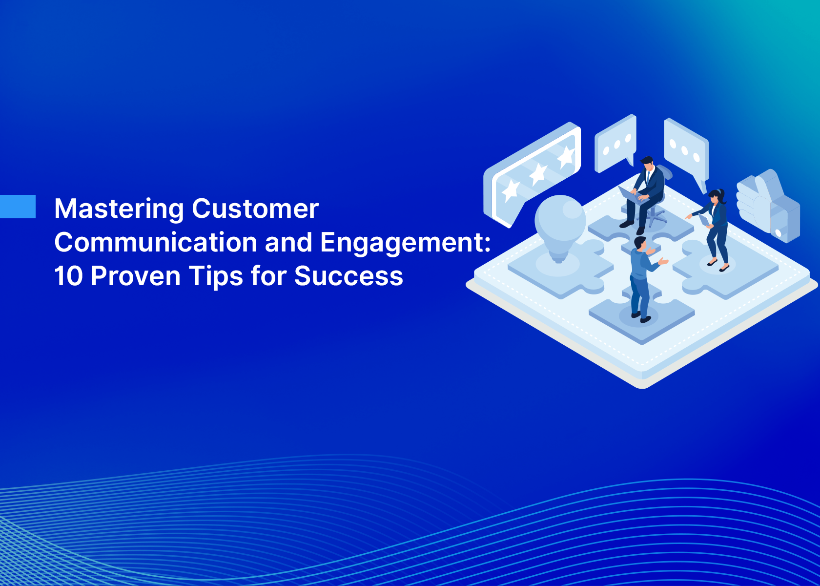 Mastering Customer Communication and Engagement: 10 Proven Tips for Success