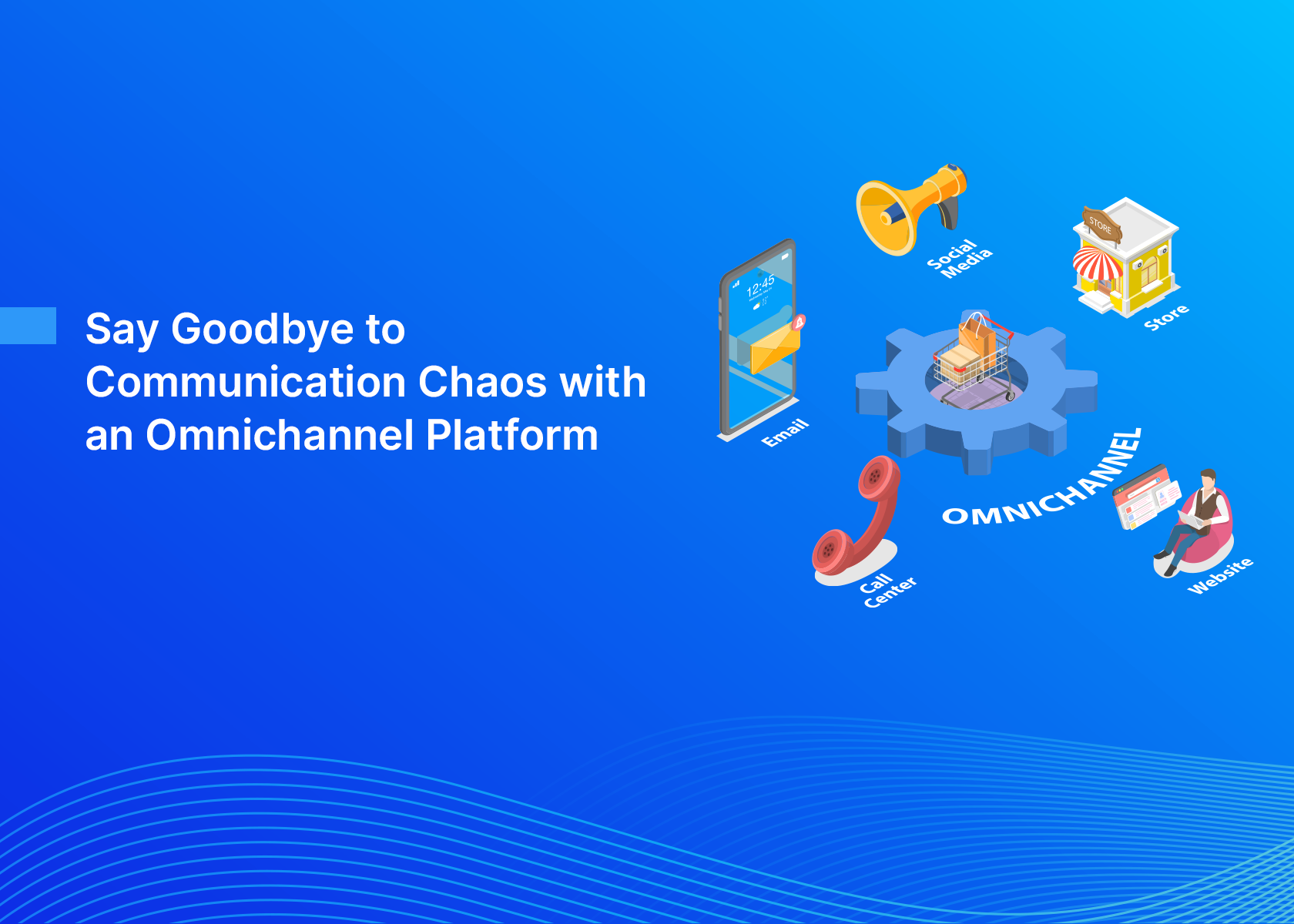 Say Goodbye to Communication Chaos with an Omnichannel Platform