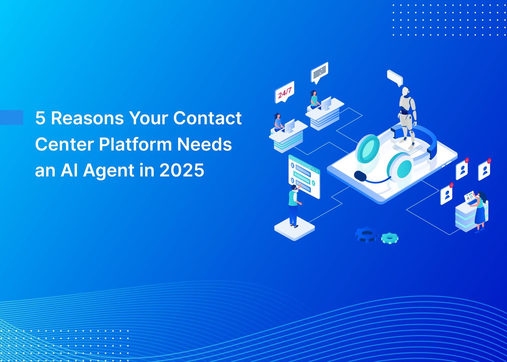 5 Reasons Your Contact Center Platform Needs an AI Agent in 2025