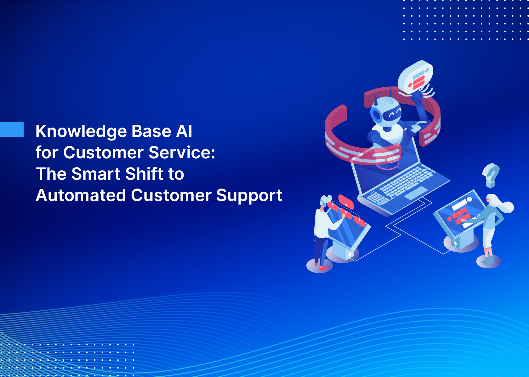 Knowledge Base AI for Customer Service: The Smart Shift to Automated Customer Support