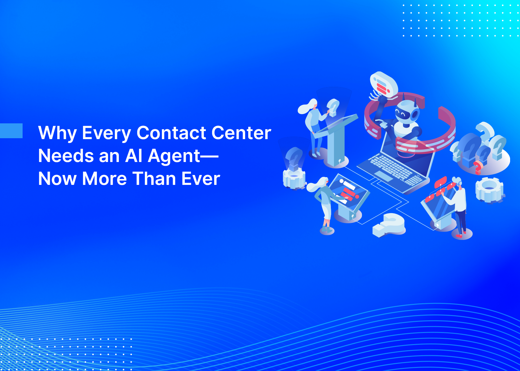 Why Every Contact Center Needs an AI Agent—Now More Than Ever