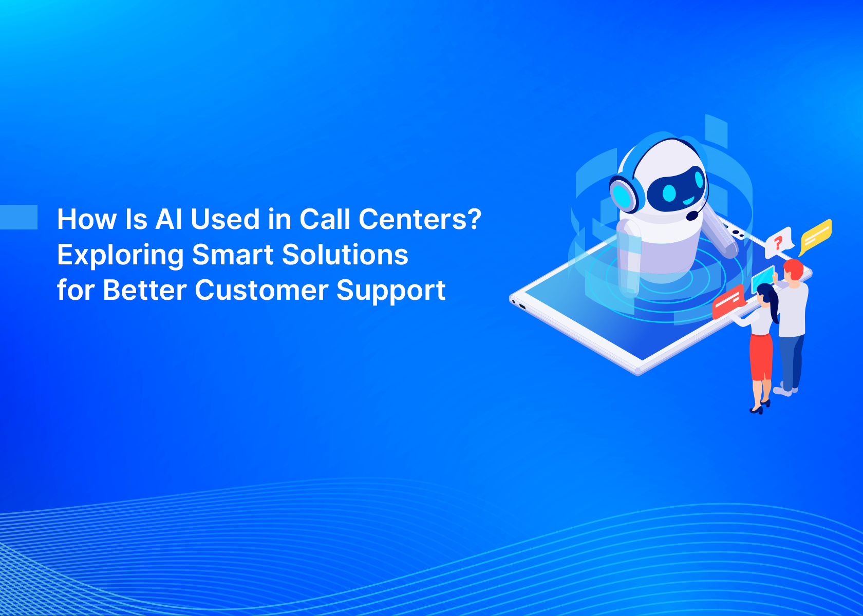 How Is AI Used in Call Centers? Exploring Smart Solutions for Better Customer Support