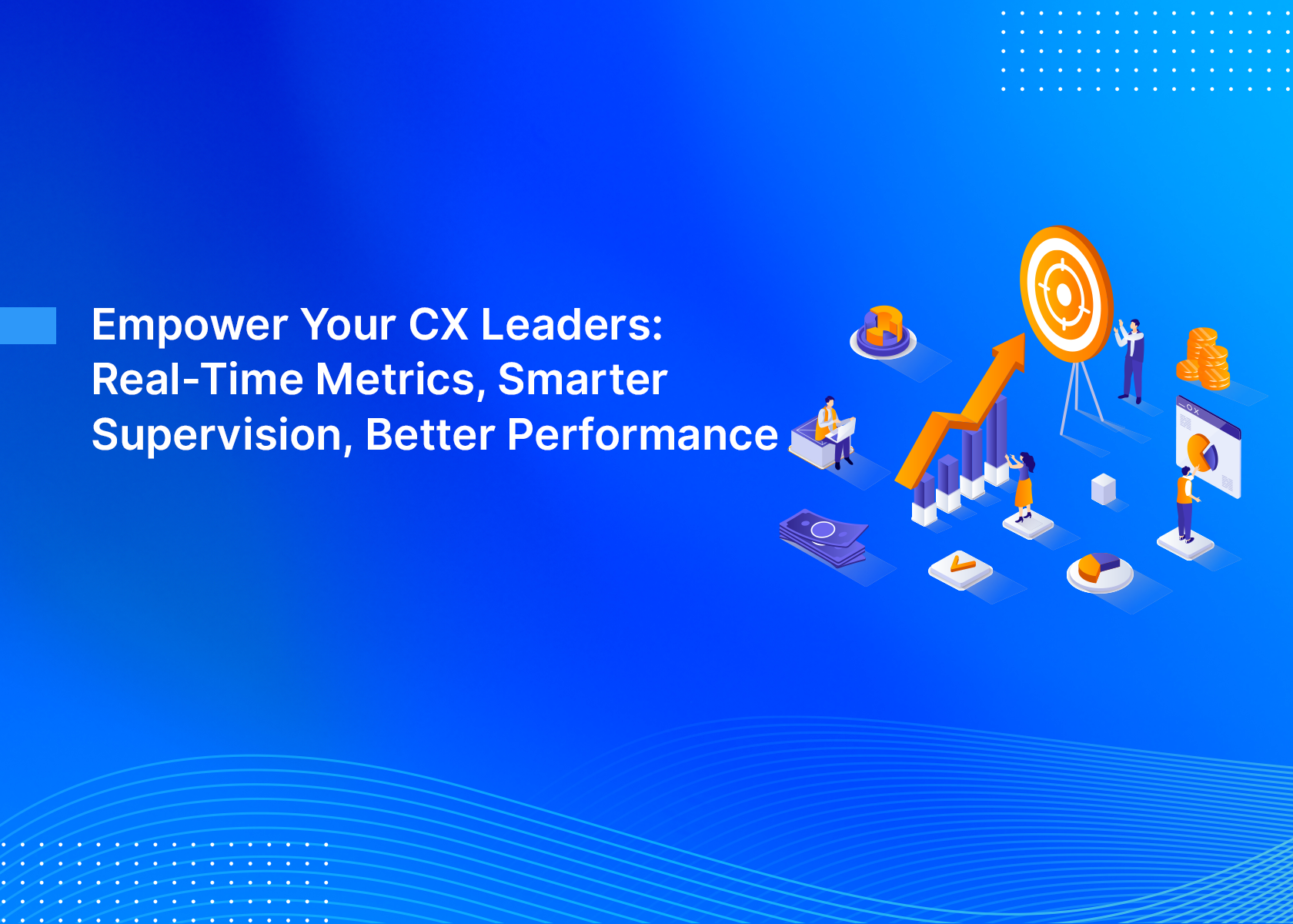 Empower Your CX Leaders: Real-Time Metrics, Smarter Supervision, Better Performance