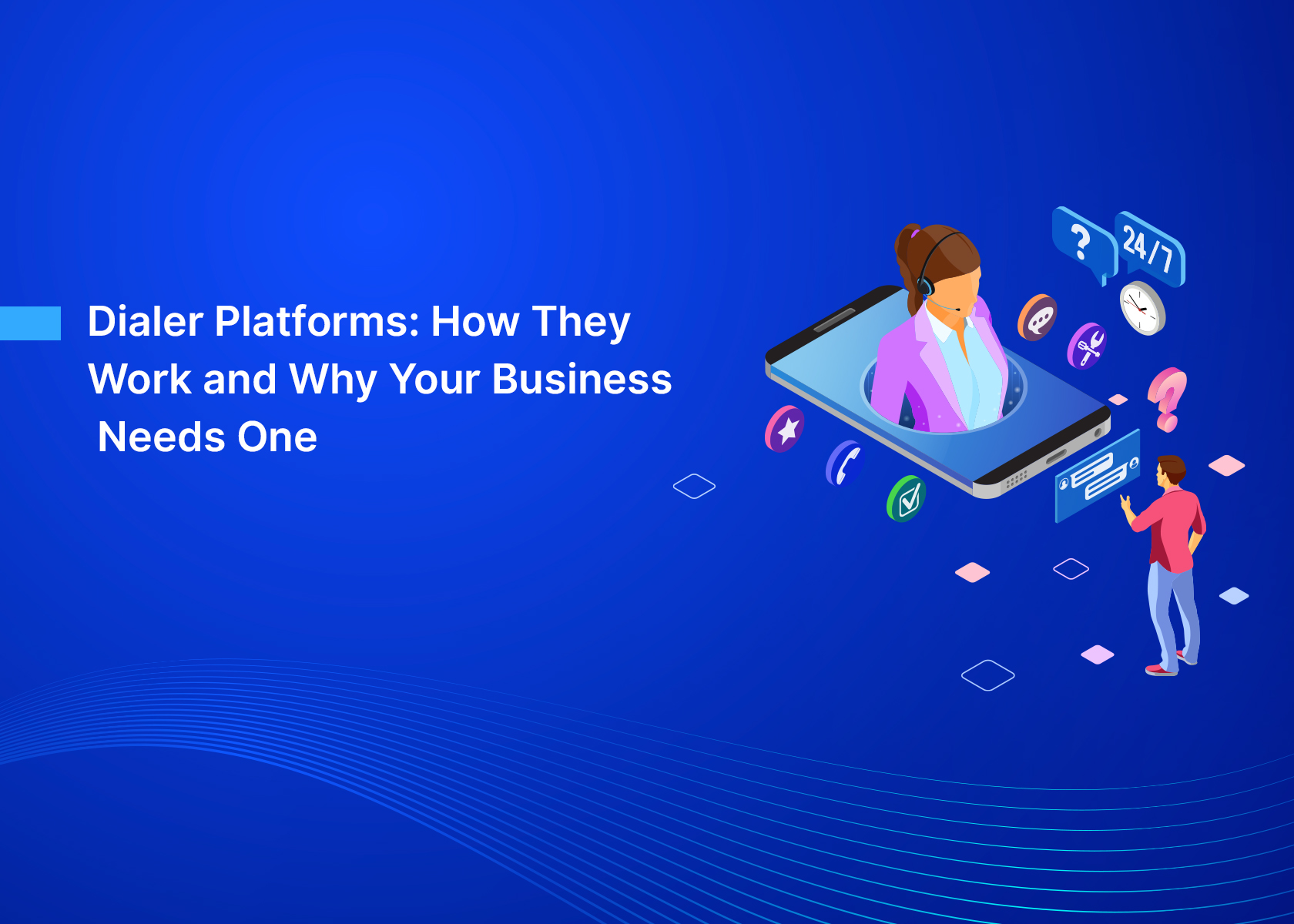 Dialer Platforms: How They Work and Why Your Business Needs One