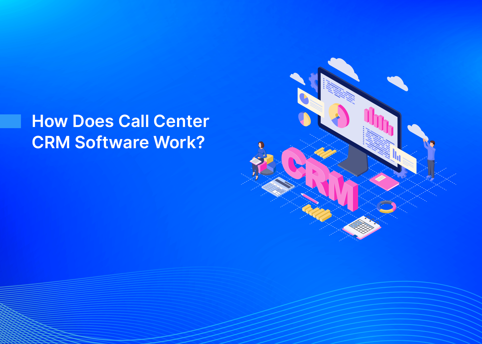 How Does Call Center CRM Software Work?