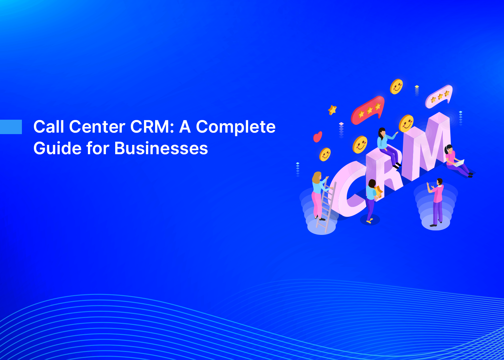 Call Center CRM: A Complete Guide for Businesses