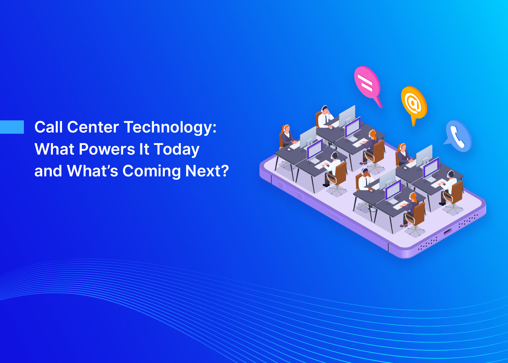 Call Center Technology: What Powers It Today and What’s Coming Next?