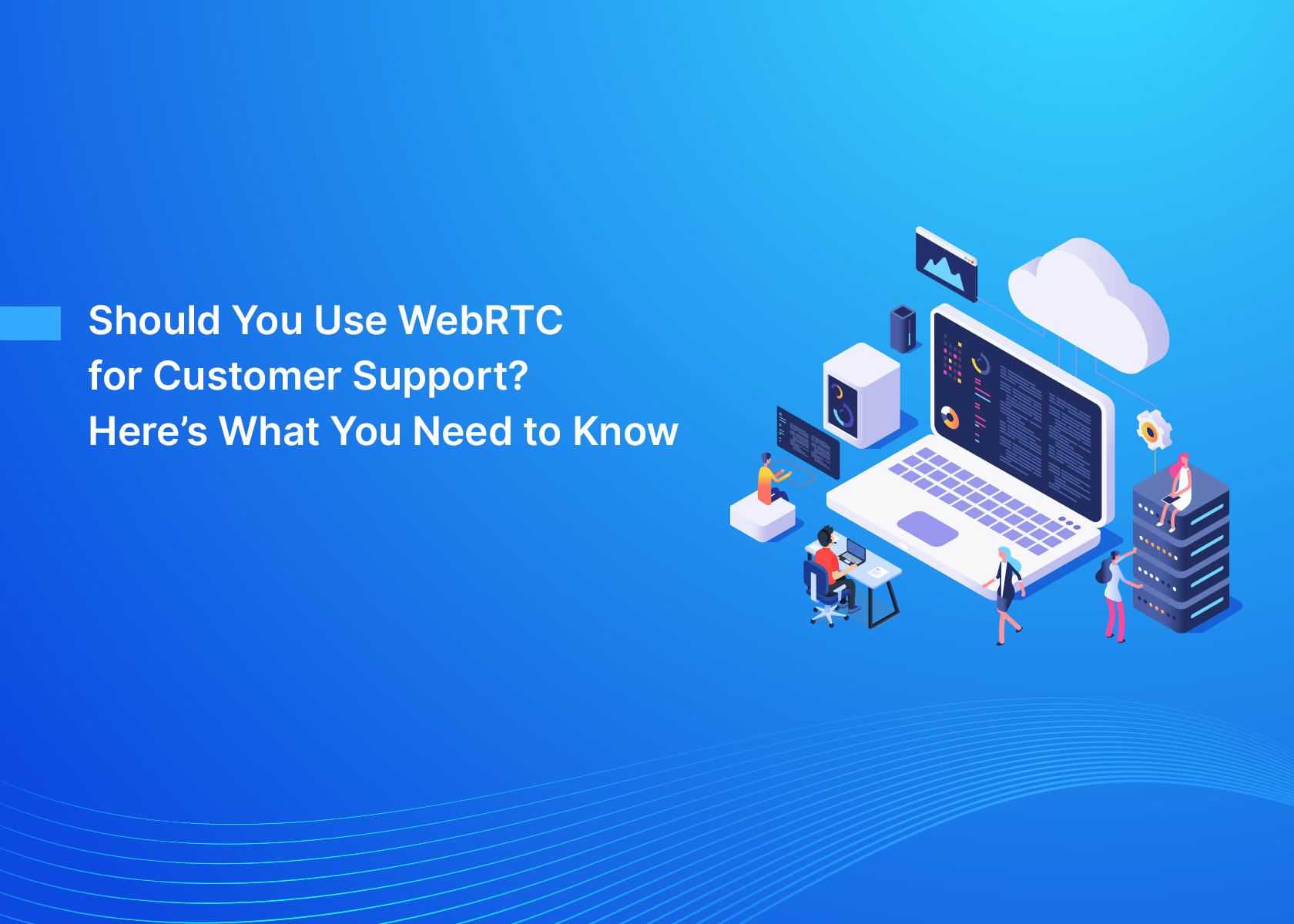Should You Use WebRTC for Customer Support? Here’s What You Need to Know