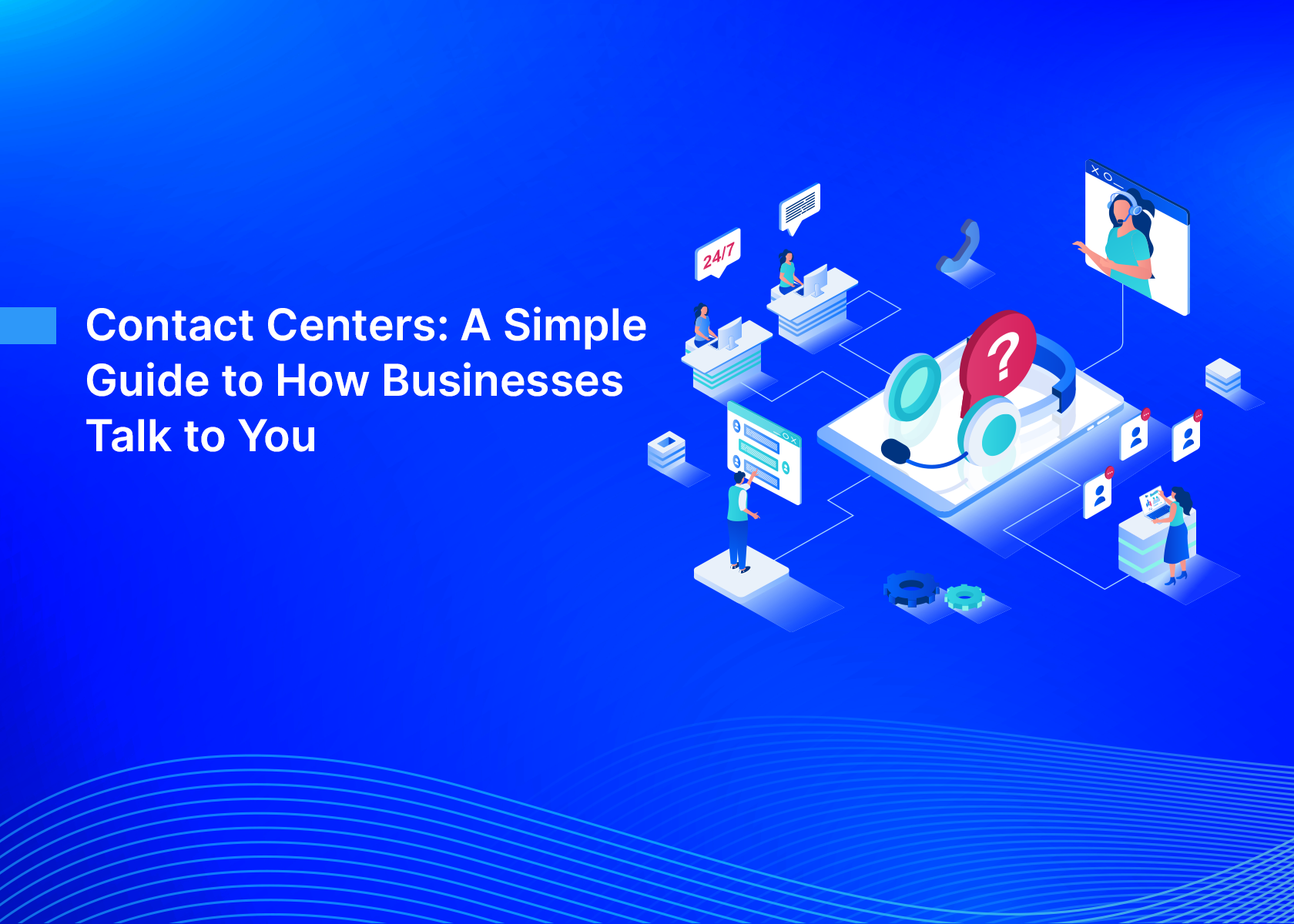 Contact Centers: A Simple Guide to How Businesses Talk to You