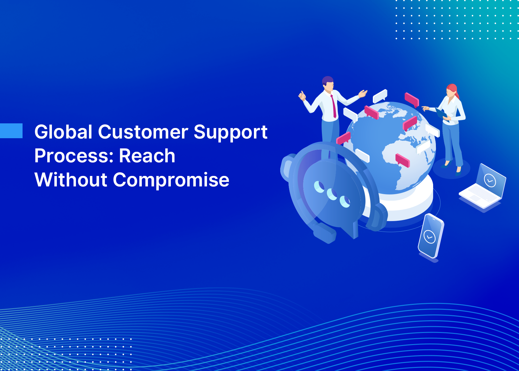 Global Customer Support Process: Reach Without Compromise