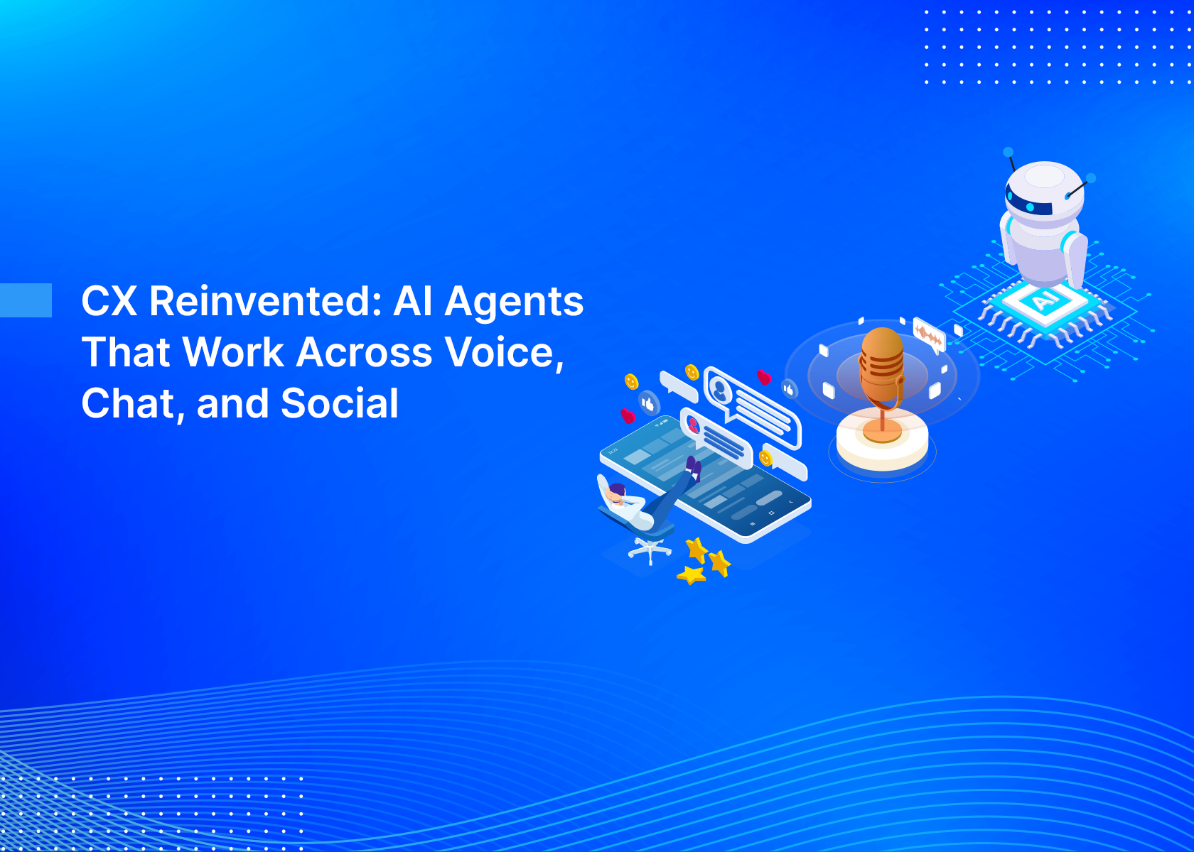 CX Reinvented: AI Agents That Work Across Voice, Chat, and Social