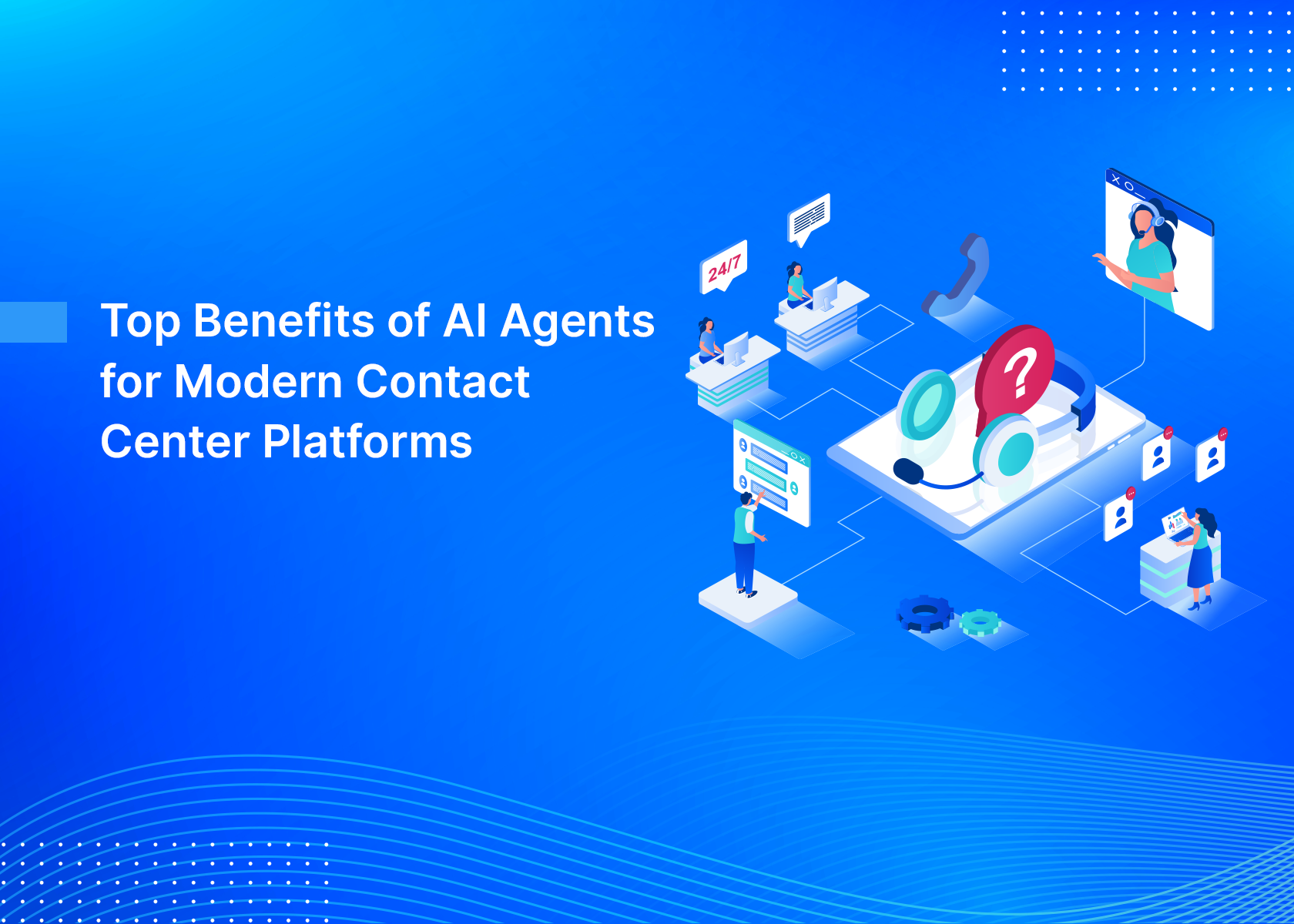Top Benefits of AI Agents for Modern Contact Center Platforms