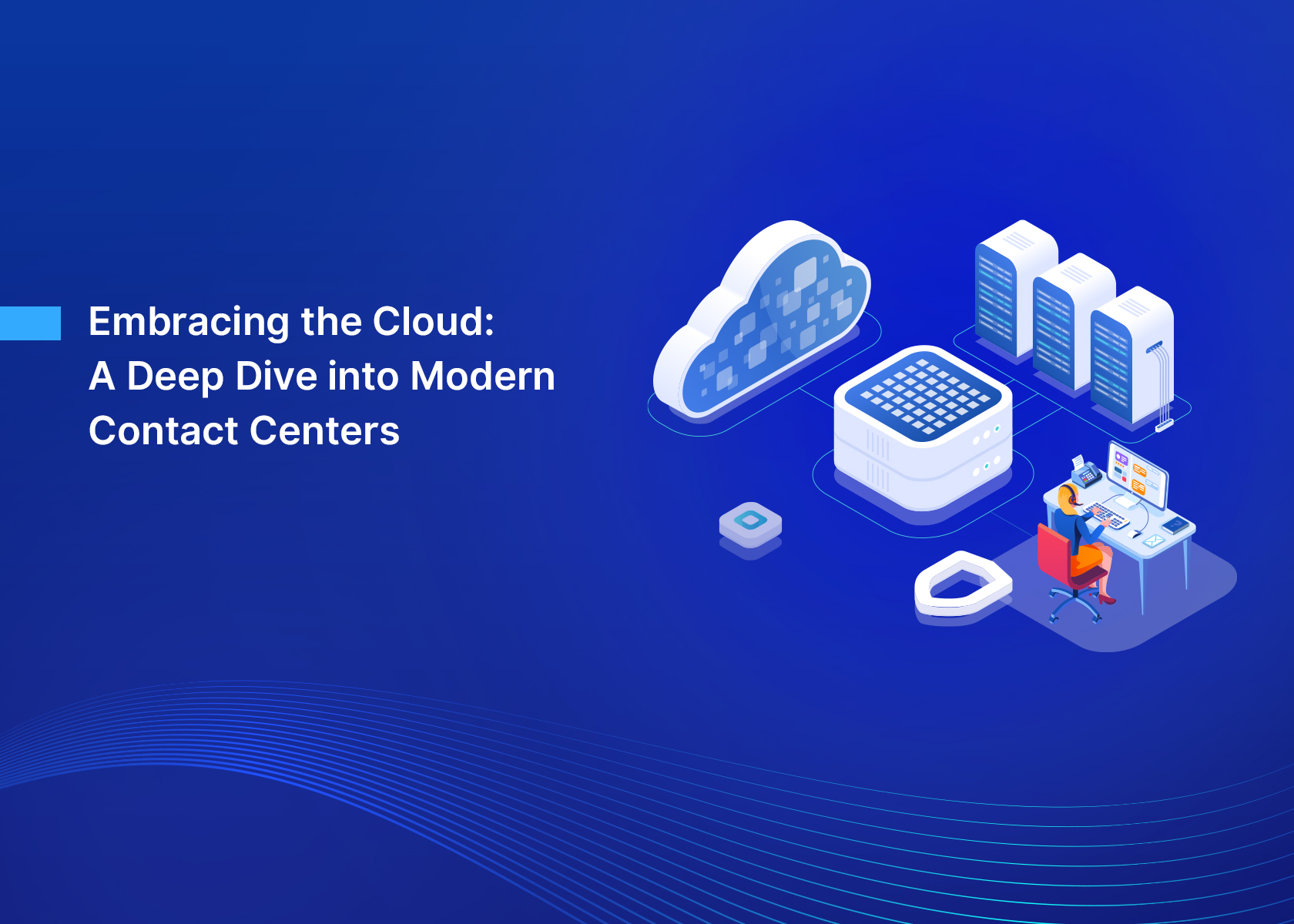 Embracing the Cloud: A Deep Dive into Modern Contact Centers