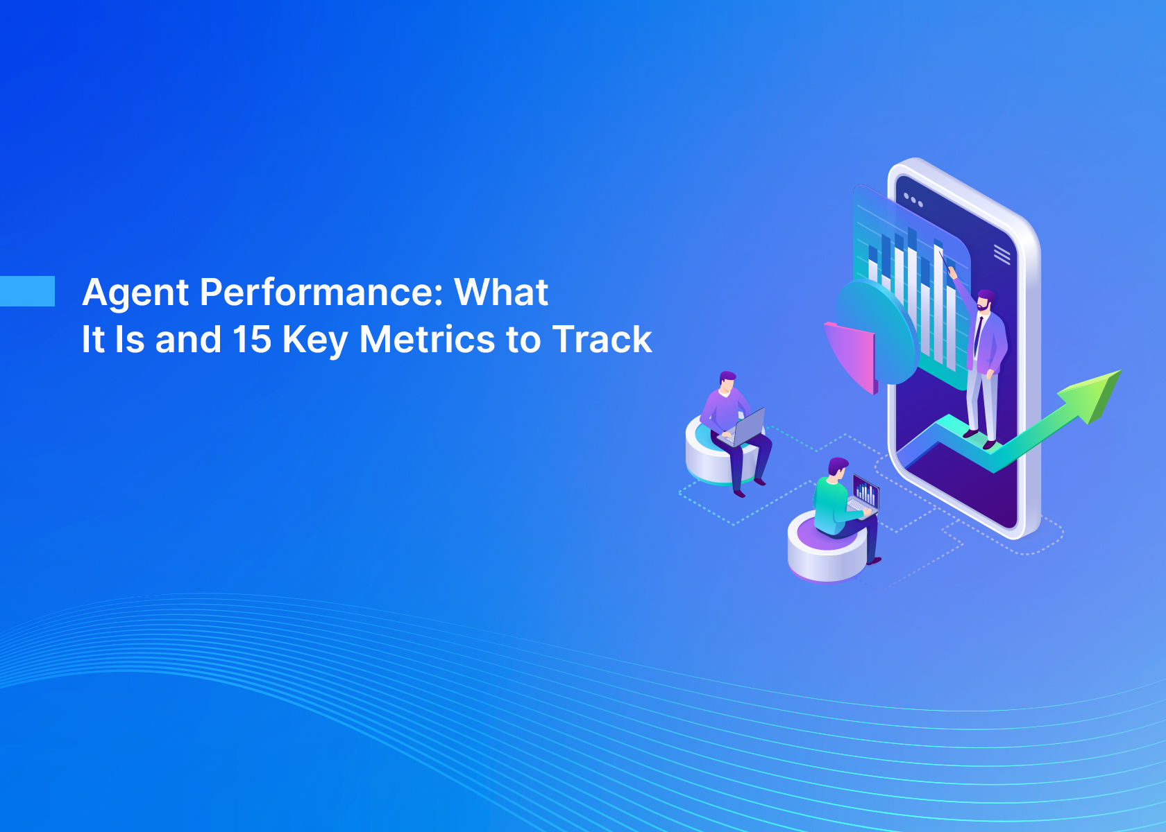 Agent Performance: What It Is and 15 Key Metrics to Track
