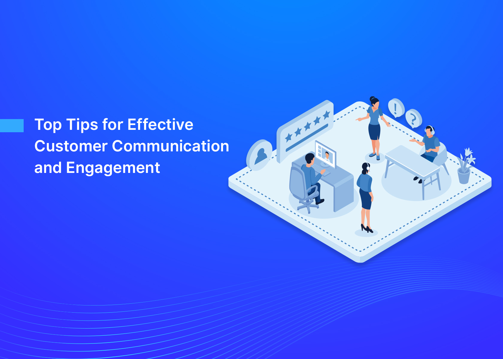 Top Tips for Effective Customer Communication and Engagement