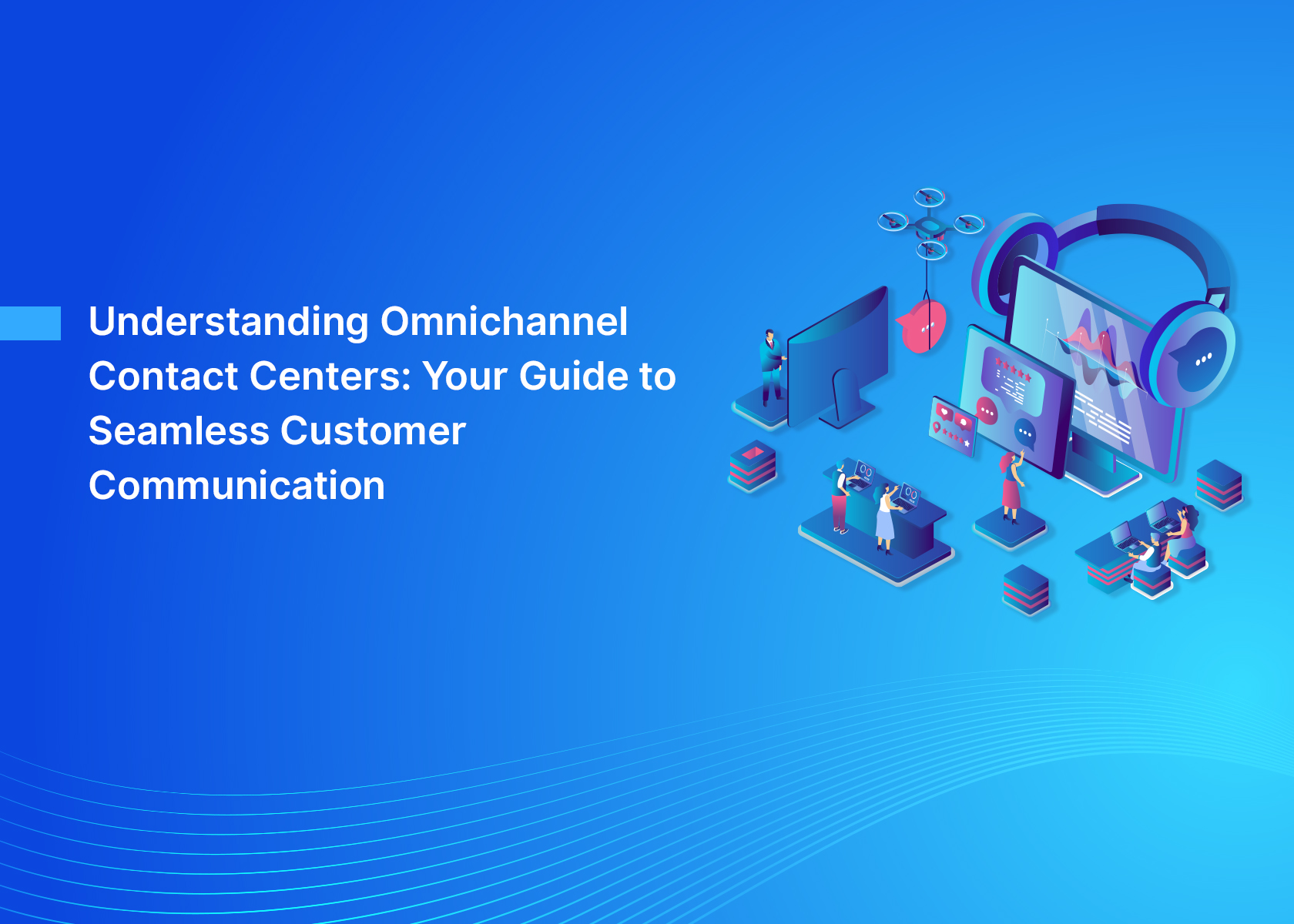 Understanding Omnichannel Contact Centers: Your Guide to Seamless Customer Communication