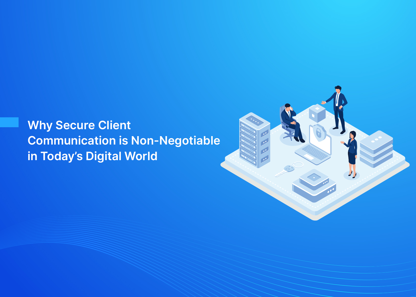 Why Secure Client Communication is Non-Negotiable in Today’s Digital World