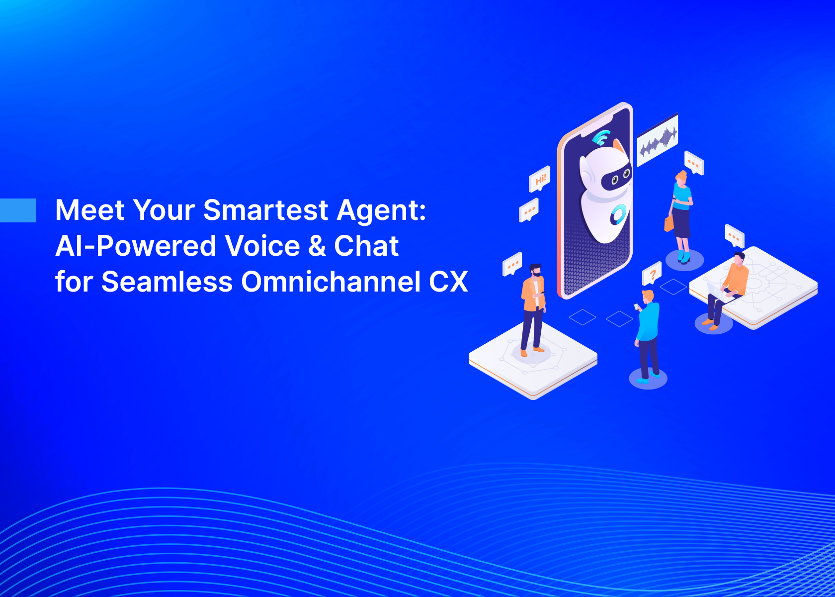 Meet Your Smartest Agent: AI-Powered Voice & Chat for Seamless Omnichannel CX