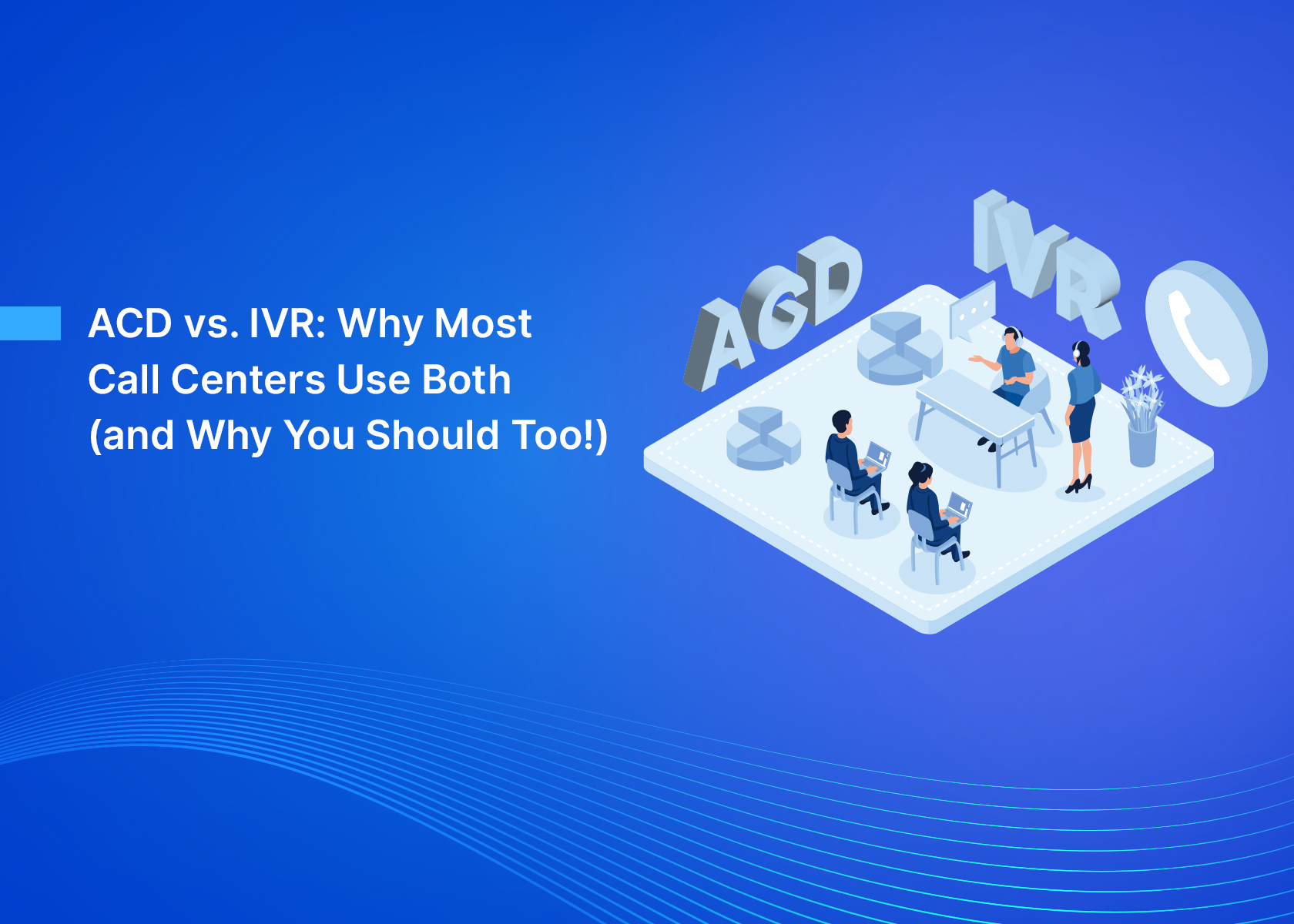 ACD vs. IVR: Why Most Call Centers Use Both (and Why You Should Too!)