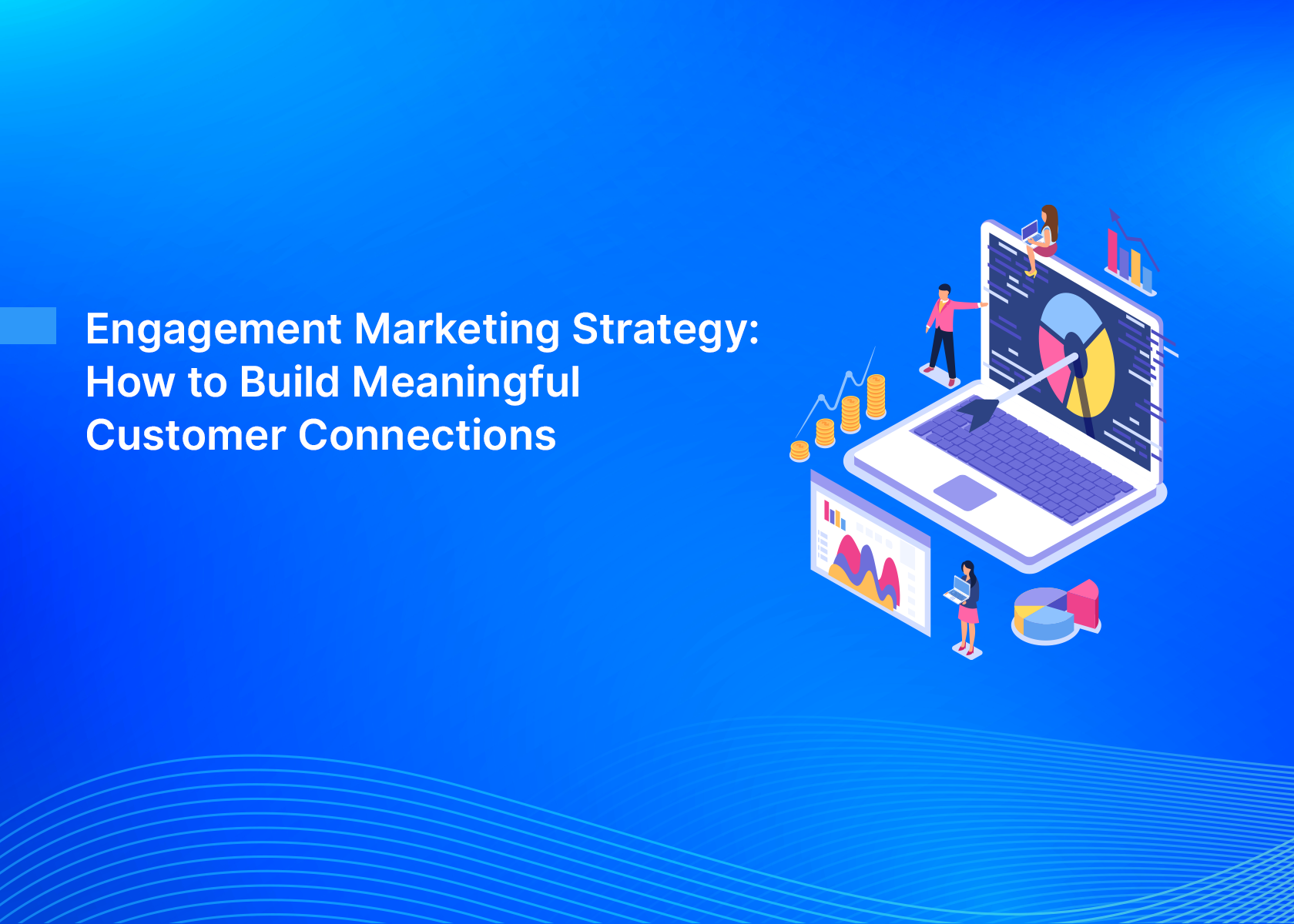 Engagement Marketing Strategy: How to Build Meaningful Customer Connections