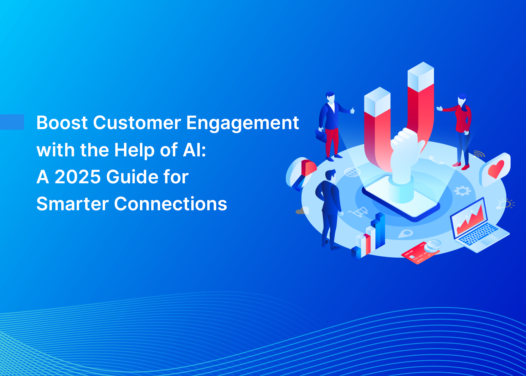 Boost Customer Engagement with the Help of AI: A 2025 Guide for Smarter Connections
