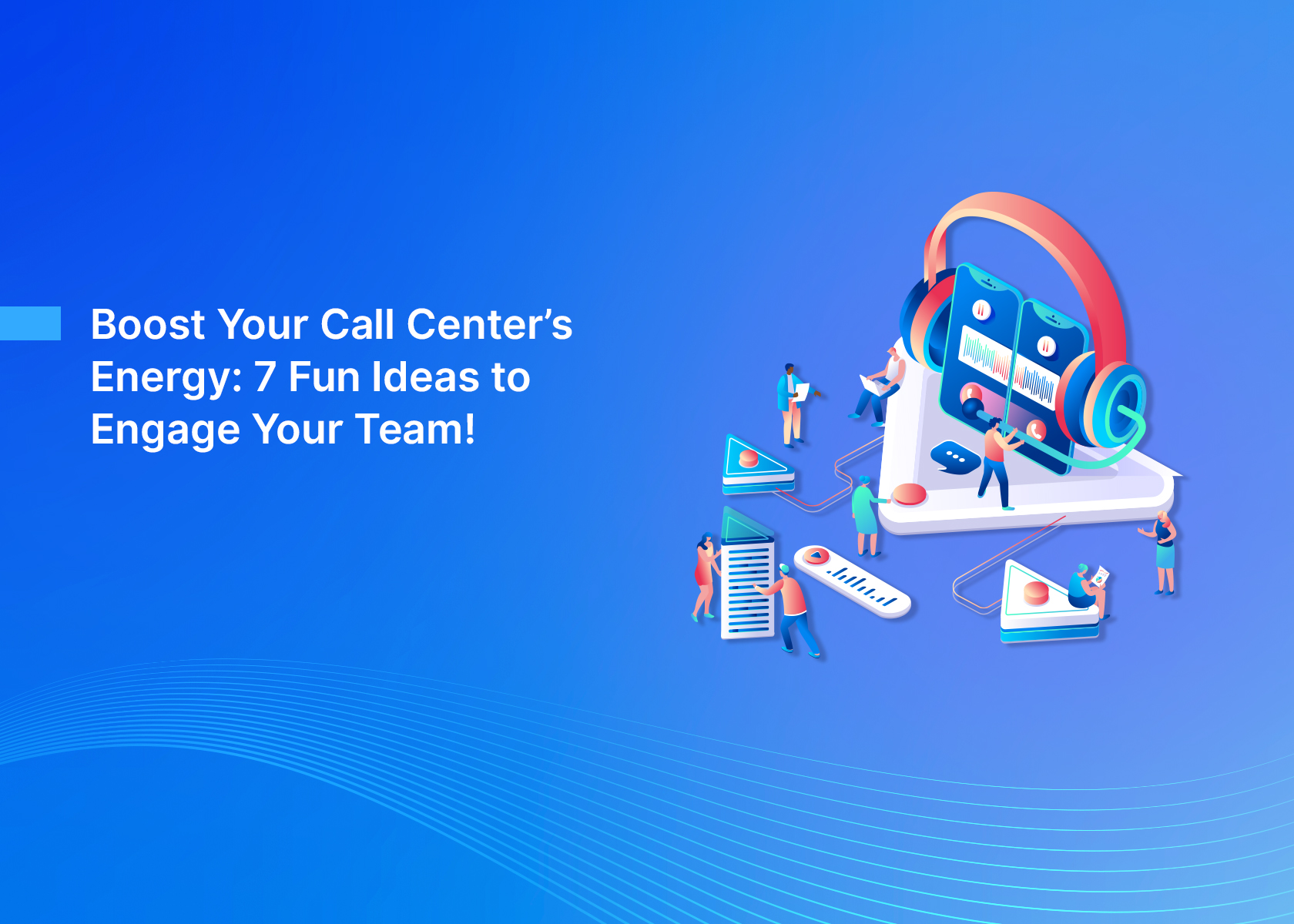 Boost Your Call Center's Energy: 7 Fun Ideas to Engage Your Team!
