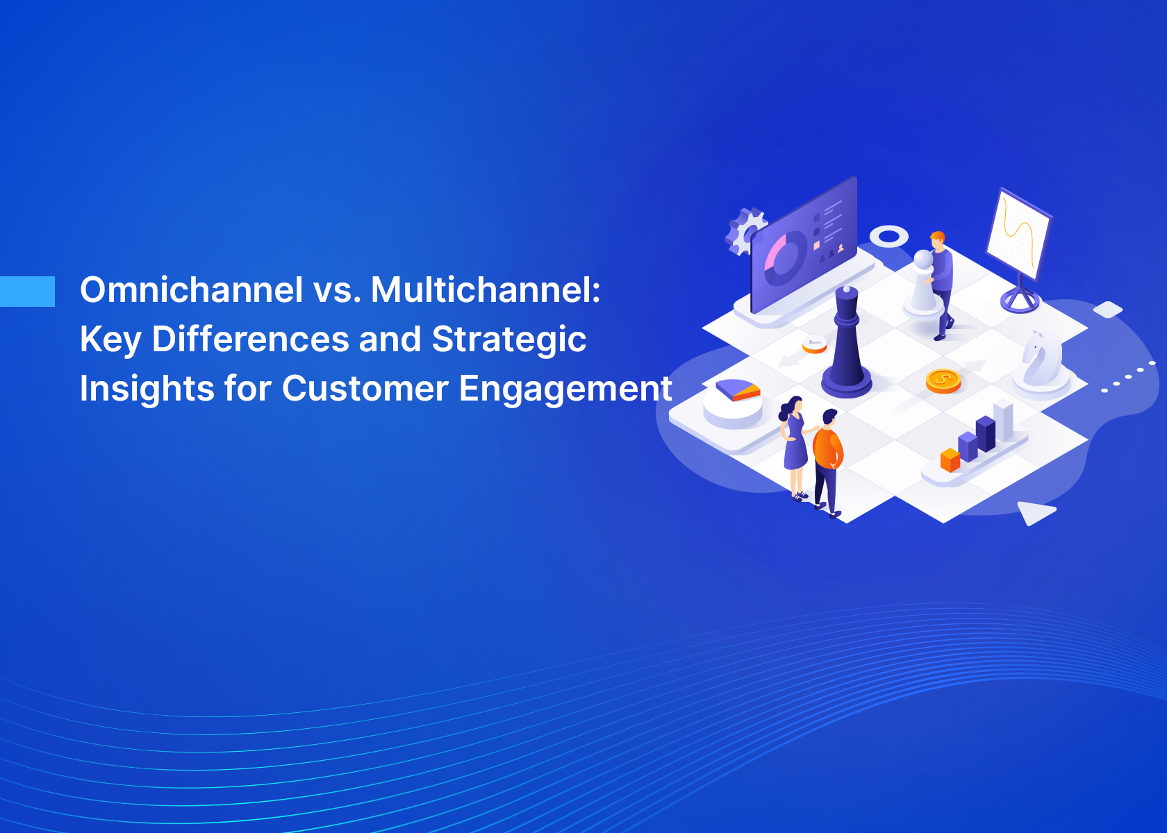 Omnichannel vs. Multichannel: Key Differences and Strategic Insights for Customer Engagement