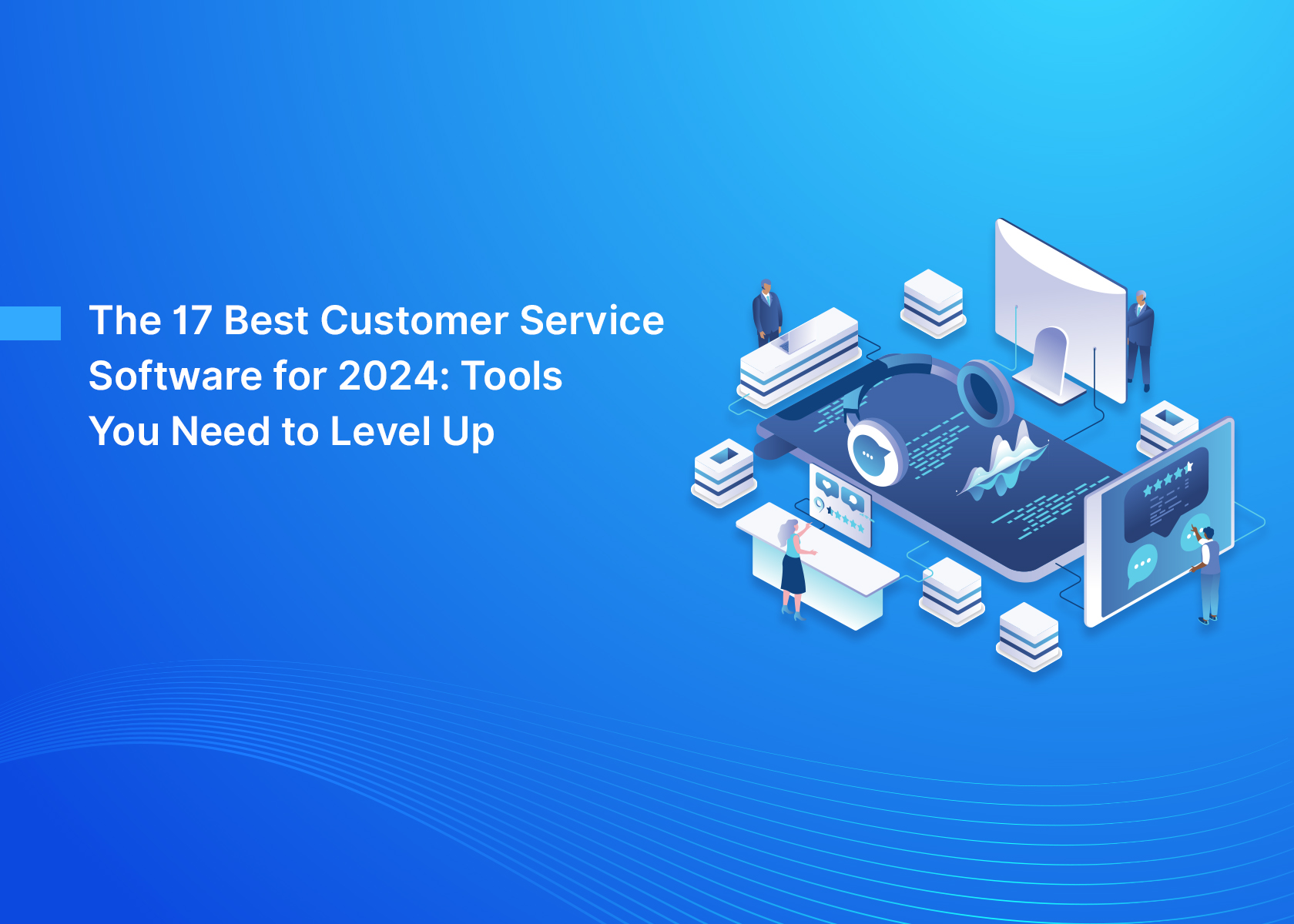 The 17 Best Customer Service Software for 2024: Tools You Need to Level Up