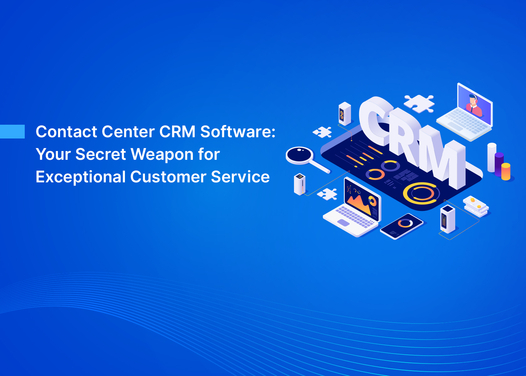 Contact Center CRM Software: Your Secret Weapon for Exceptional Customer Service