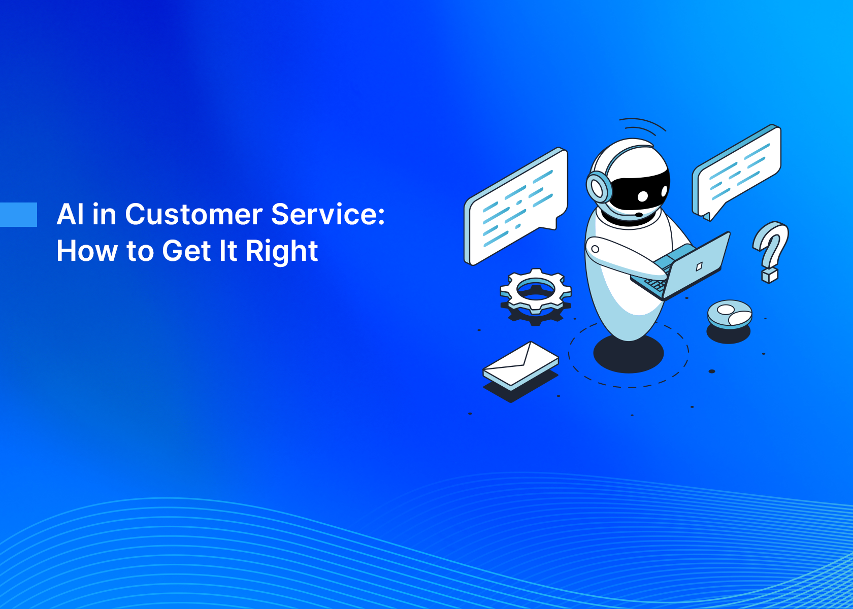 AI in Customer Service: How to Get It Right