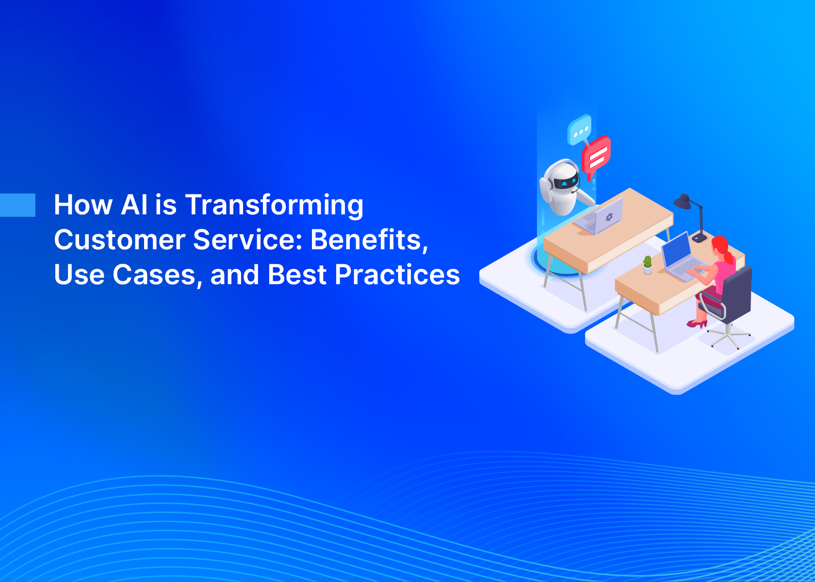 How AI is Transforming Customer Service: Benefits, Use Cases, and Best Practices
