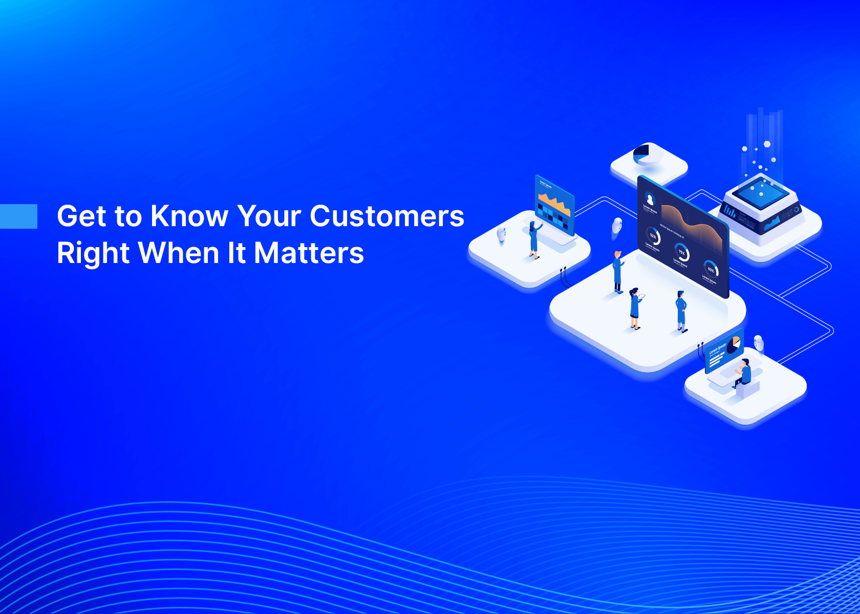 Get to Know Your Customers—Right When It Matters