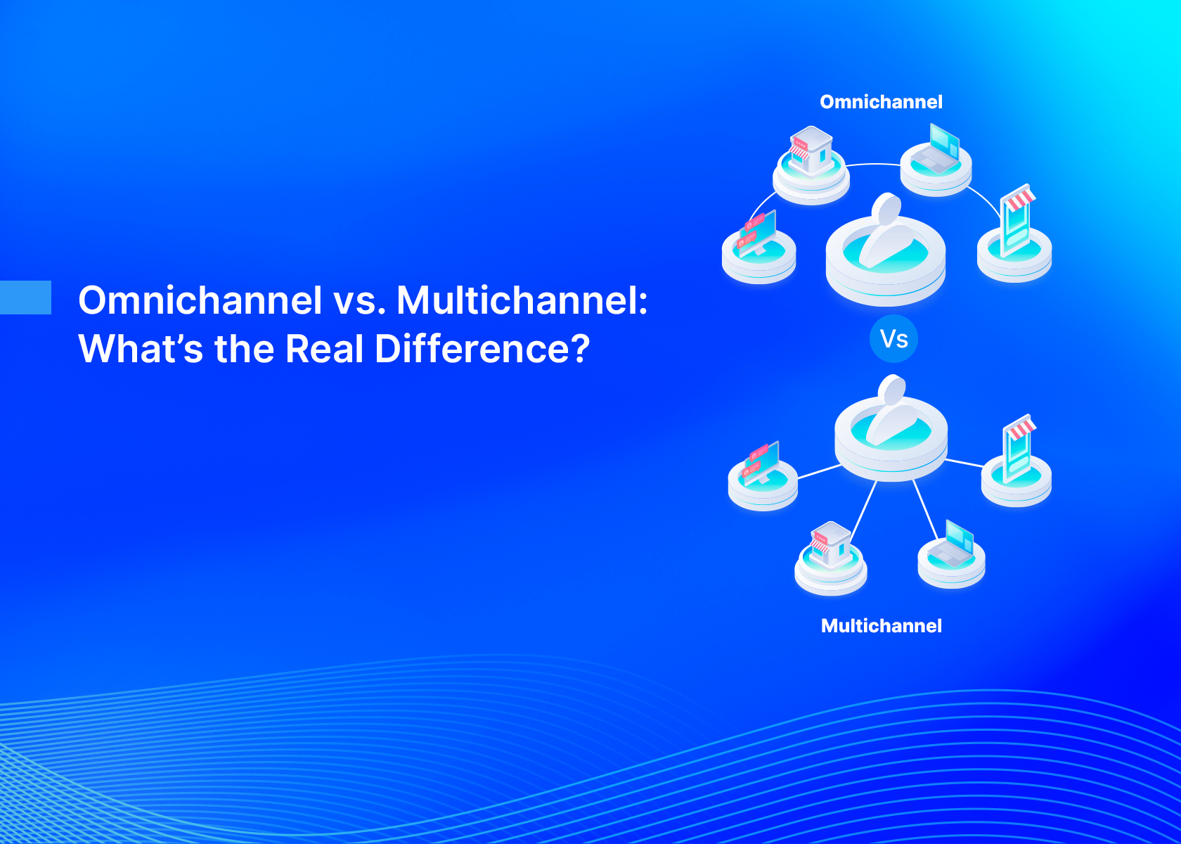Omnichannel vs. Multichannel: What’s the Real Difference?