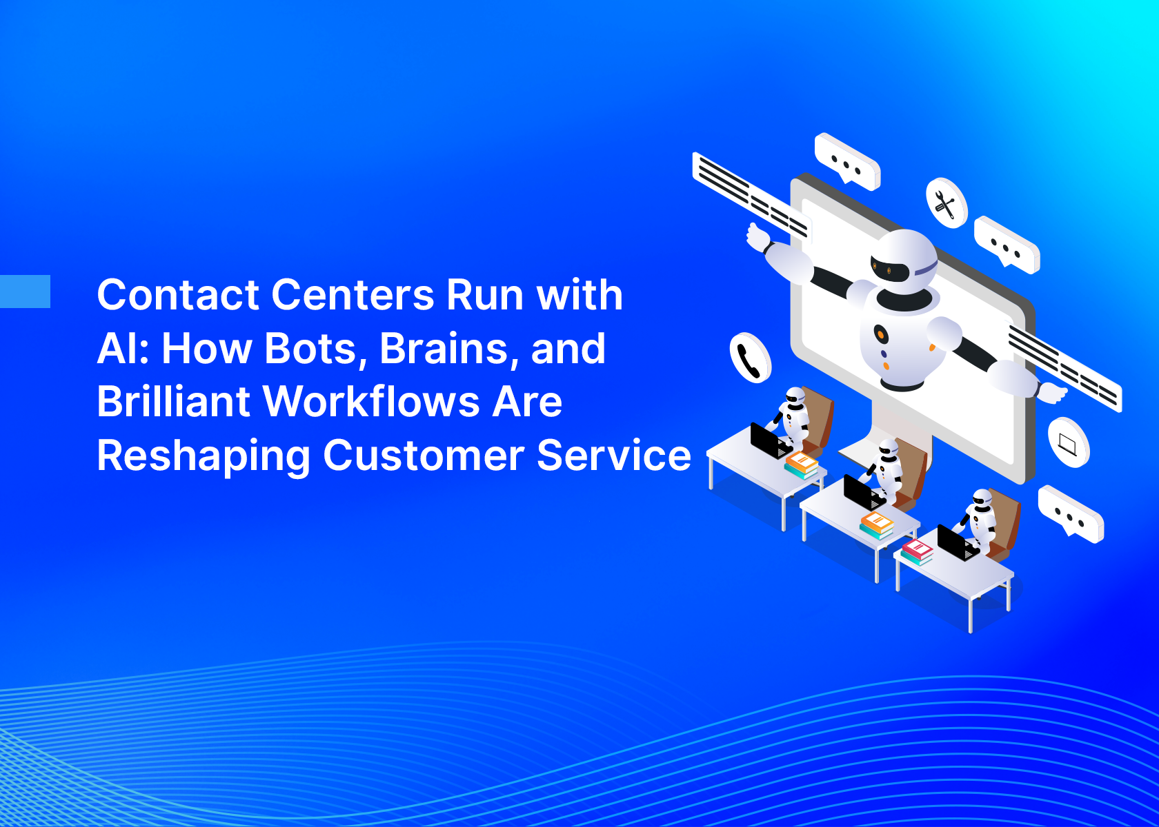 Contact Centers Run with AI: How Bots, Brains, and Brilliant Workflows Are Reshaping Customer Service