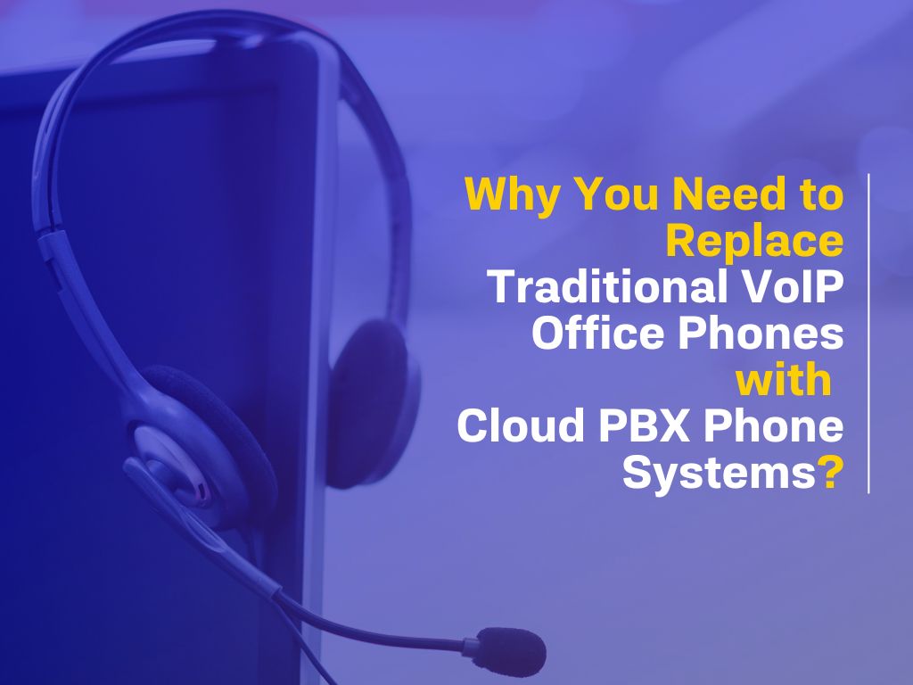 Why You Need to Replace Traditional VoIP Office Phones with Cloud PBX Phone Systems?