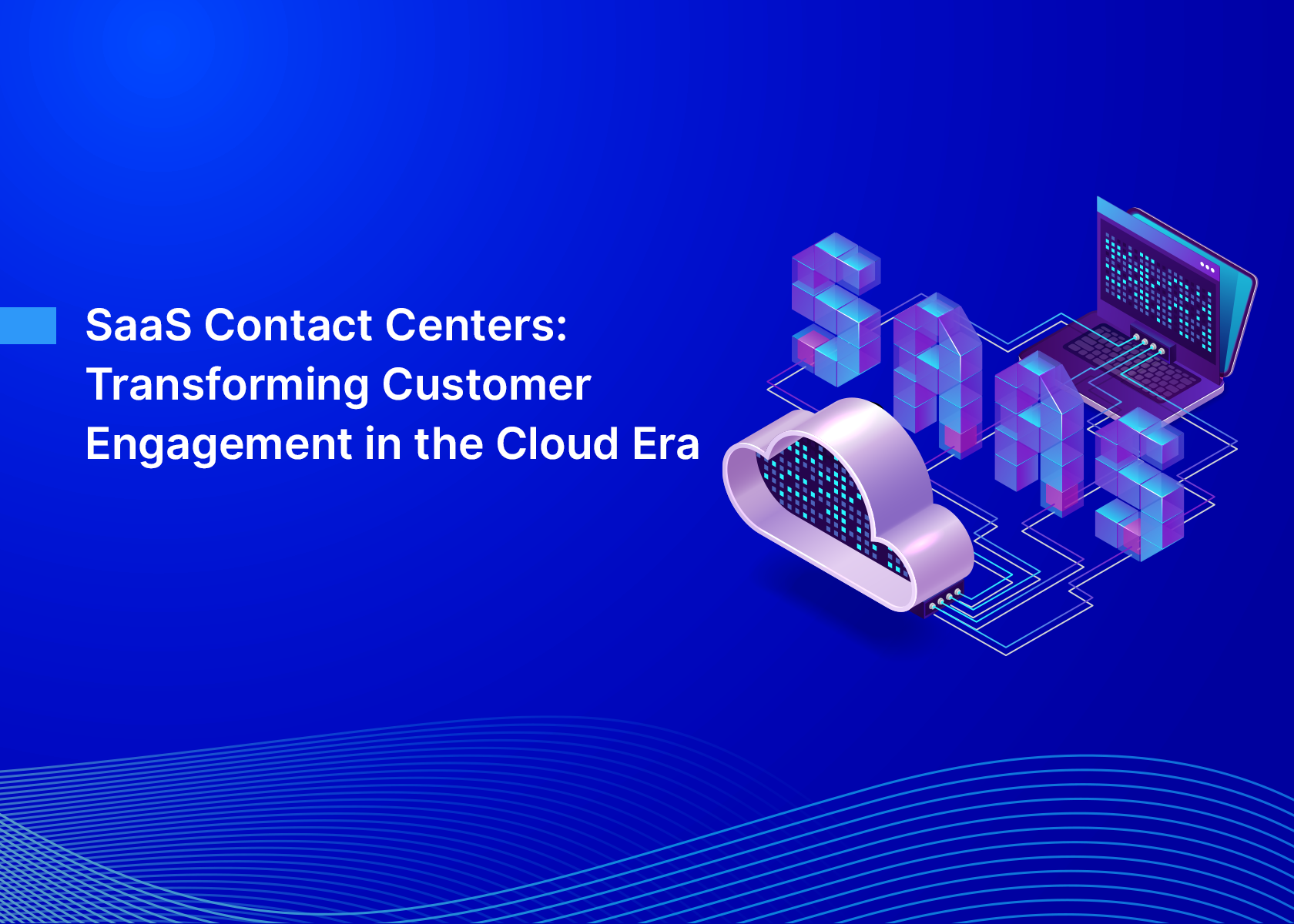 SaaS Contact Centers: Transforming Customer Engagement in the Cloud Era