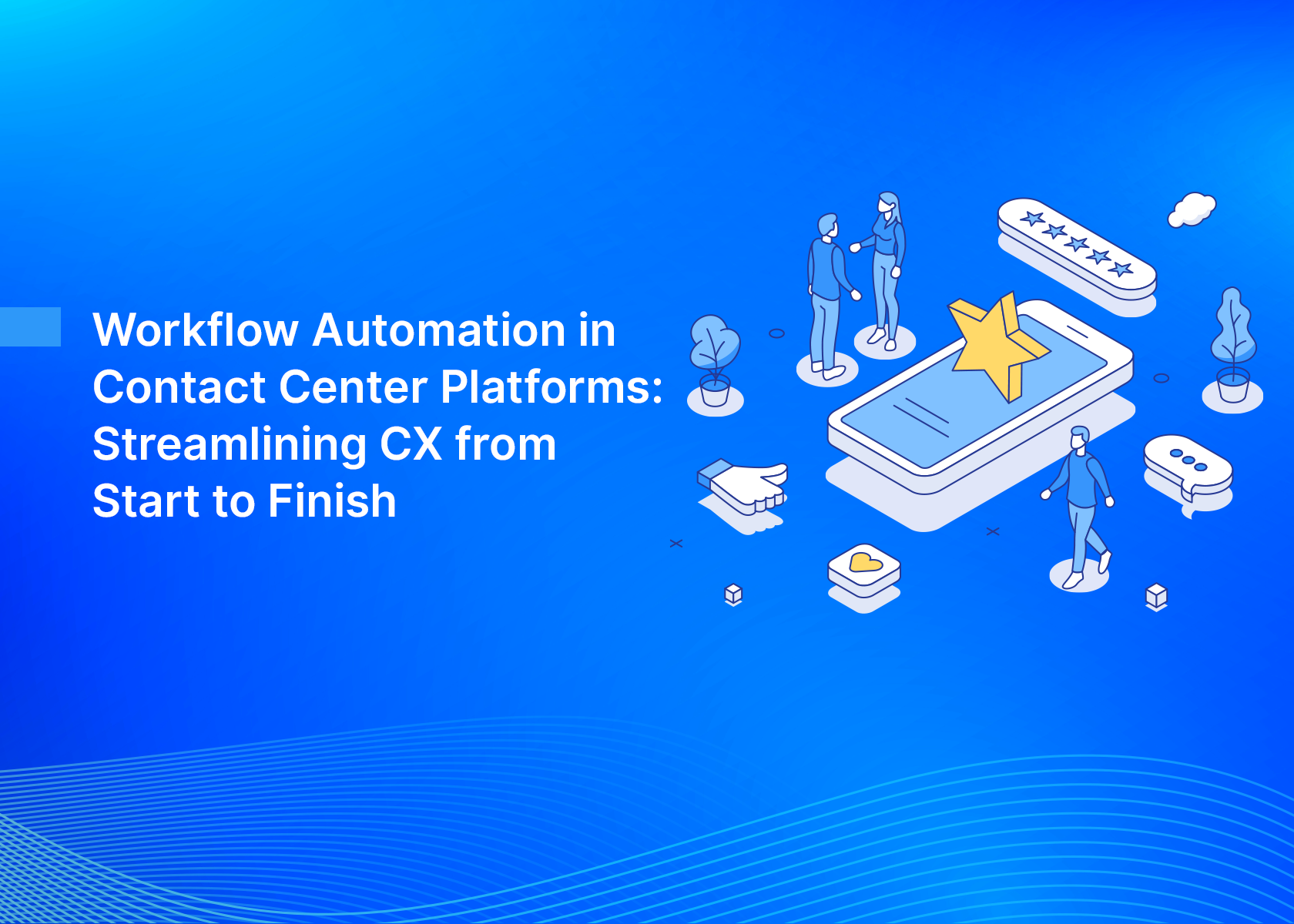 Workflow Automation in Contact Center Platforms: Streamlining CX from Start to Finish