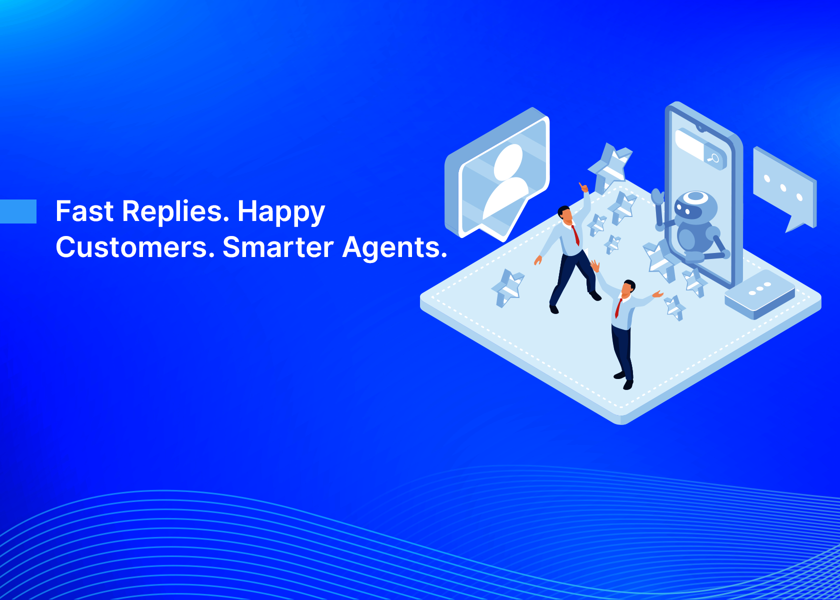 Fast Replies. Happy Customers. Smarter Agents.