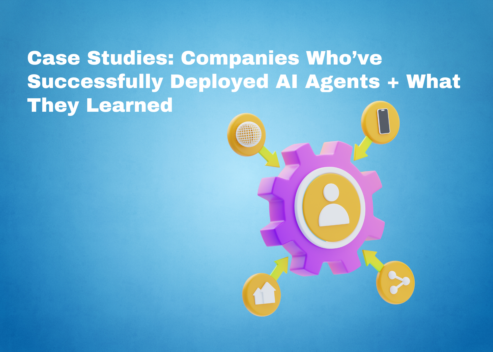 Case Studies: Companies Who’ve Successfully Deployed AI Agents + What They Learned