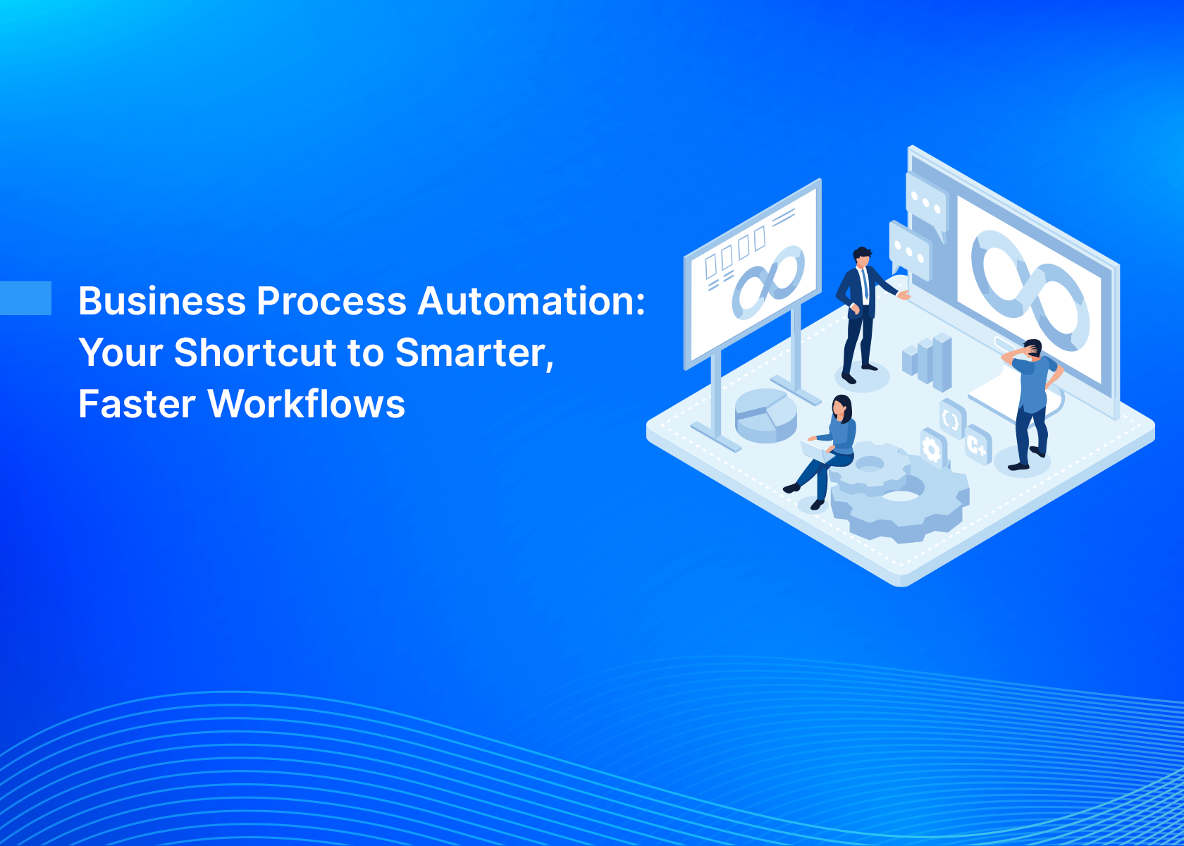 Business Process Automation: Your Shortcut to Smarter, Faster Workflows