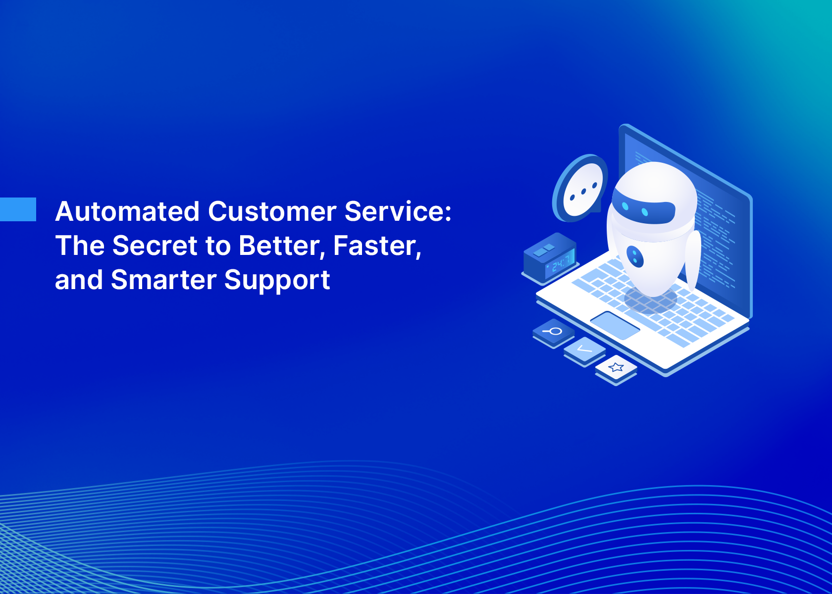 Automated Customer Service: The Secret to Better, Faster, and Smarter Support