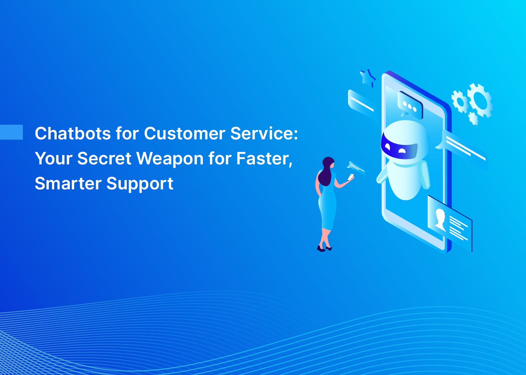 Chatbots for Customer Service: Your Secret Weapon for Faster, Smarter Support