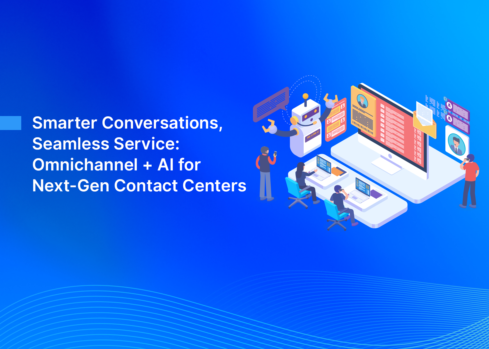 Smarter Conversations, Seamless Service: Omnichannel + AI for Next-Gen Contact Centers