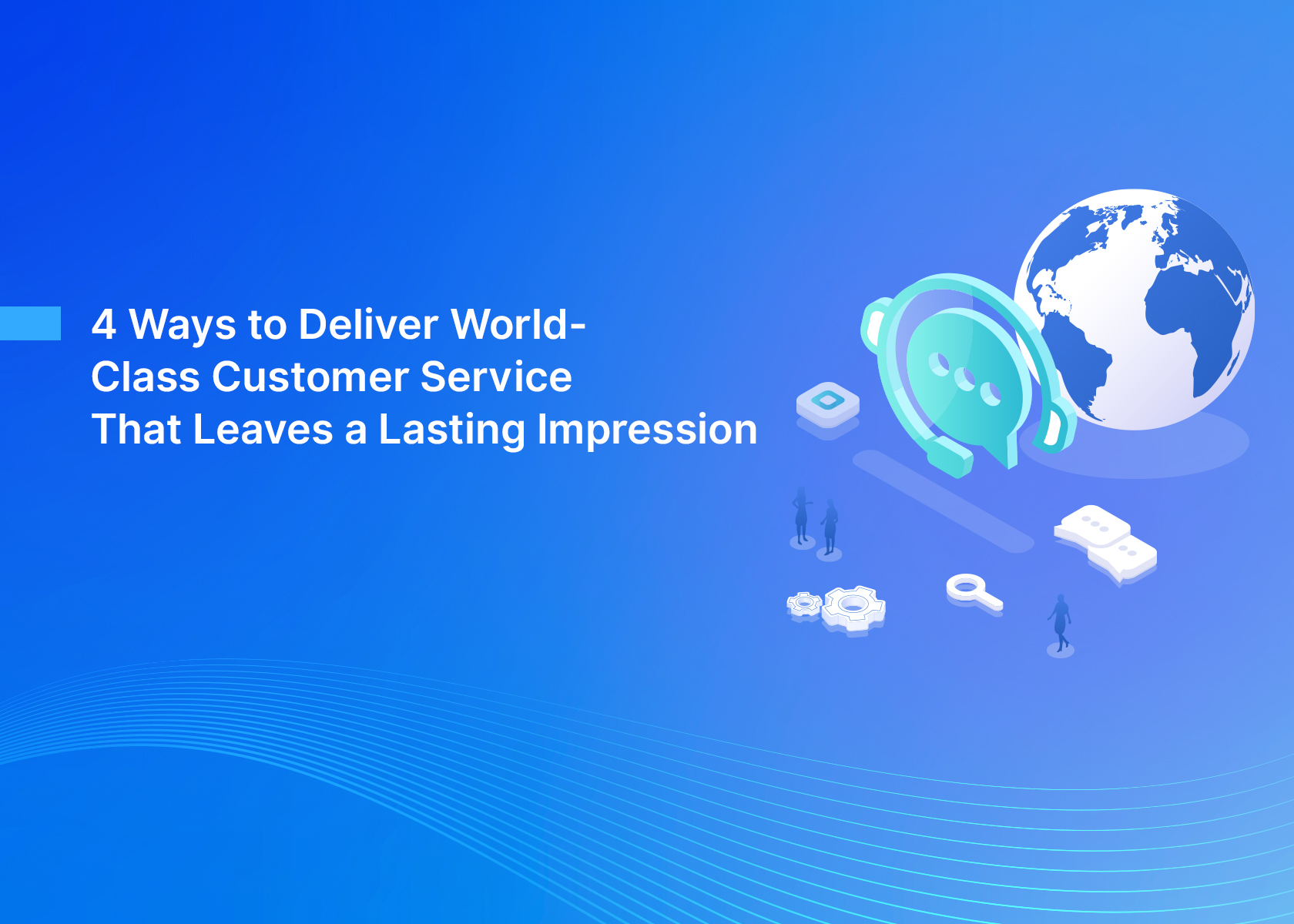 4 Ways to Deliver World-Class Customer Service That Leaves a Lasting Impression