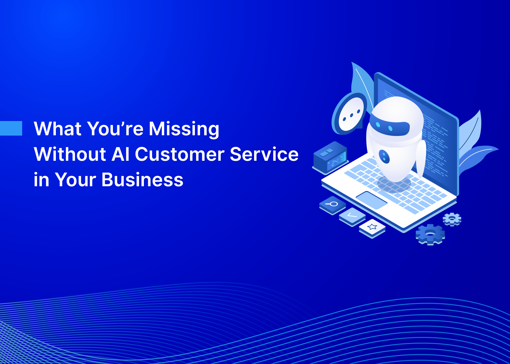 What You’re Missing Without AI Customer Service in Your Business