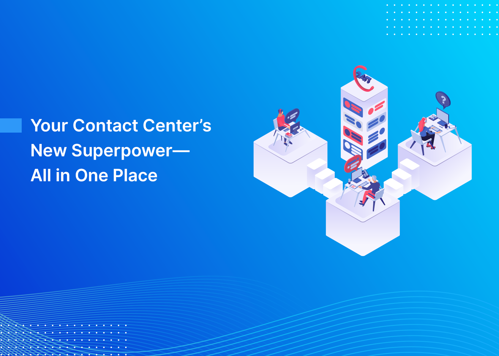 Your Contact Center’s New Superpower—All in One Place