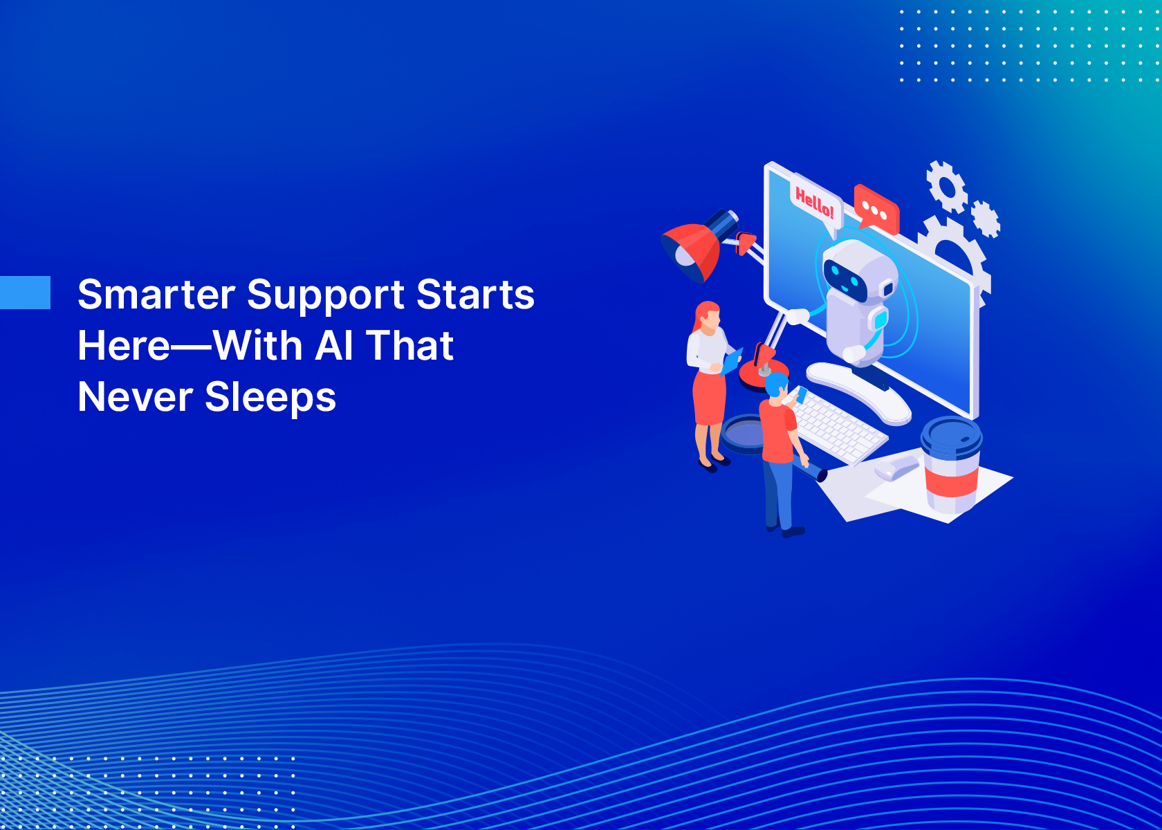 Smarter Support Starts Here—With AI That Never Sleeps