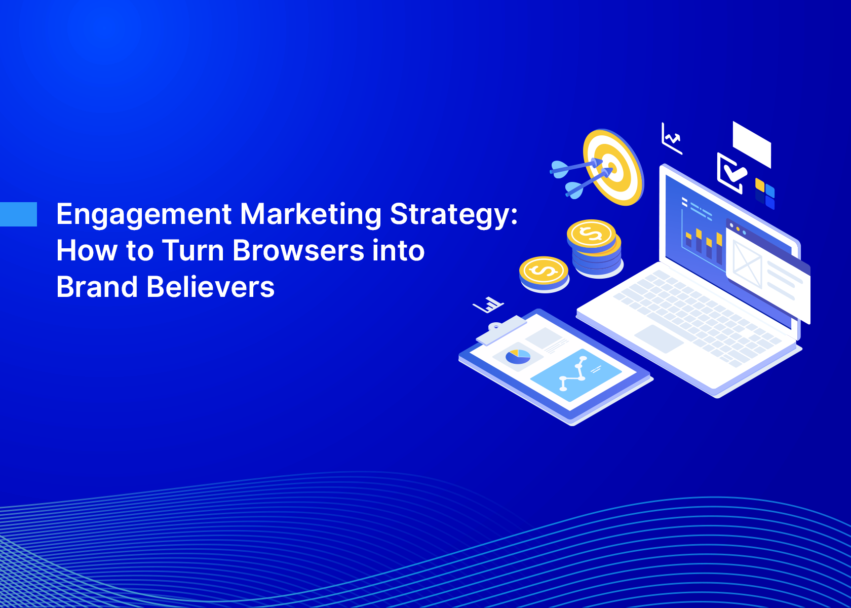 Engagement Marketing Strategy: How to Turn Browsers into Brand Believers