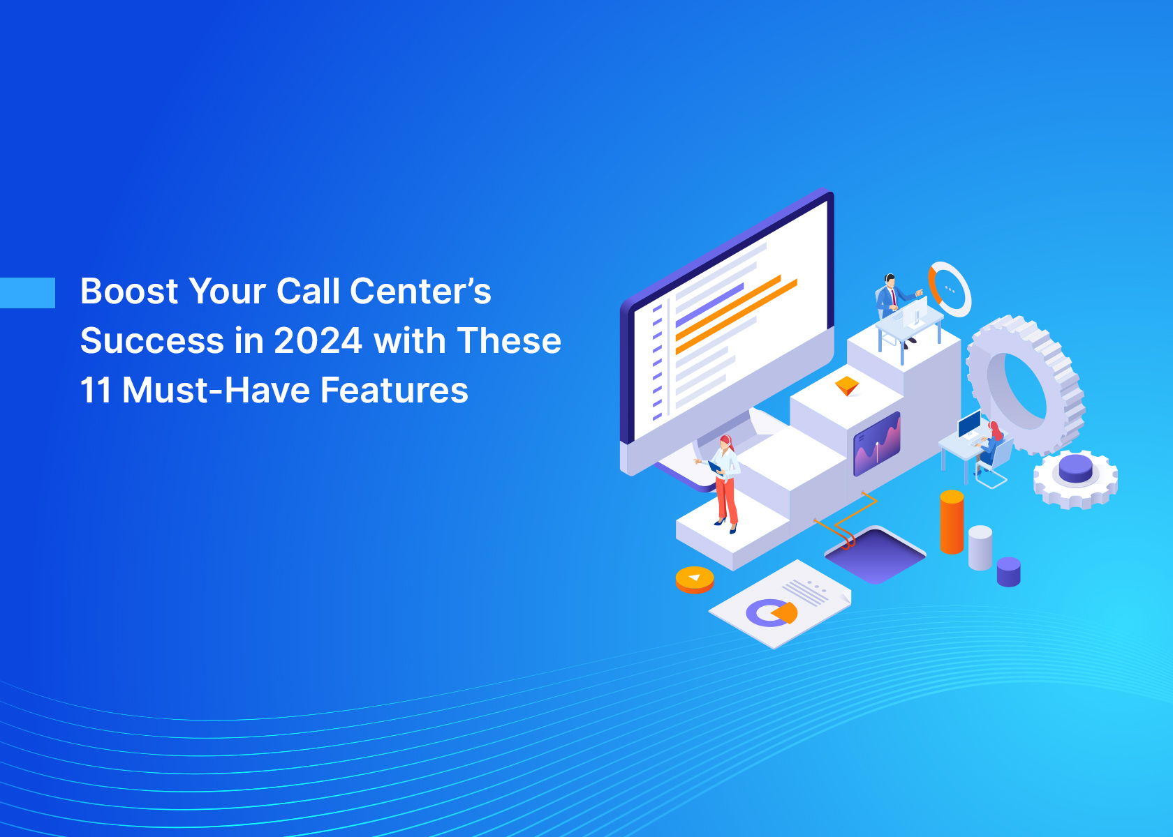 Boost Your Call Center's Success in 2024 with These 11 Must-Have Features