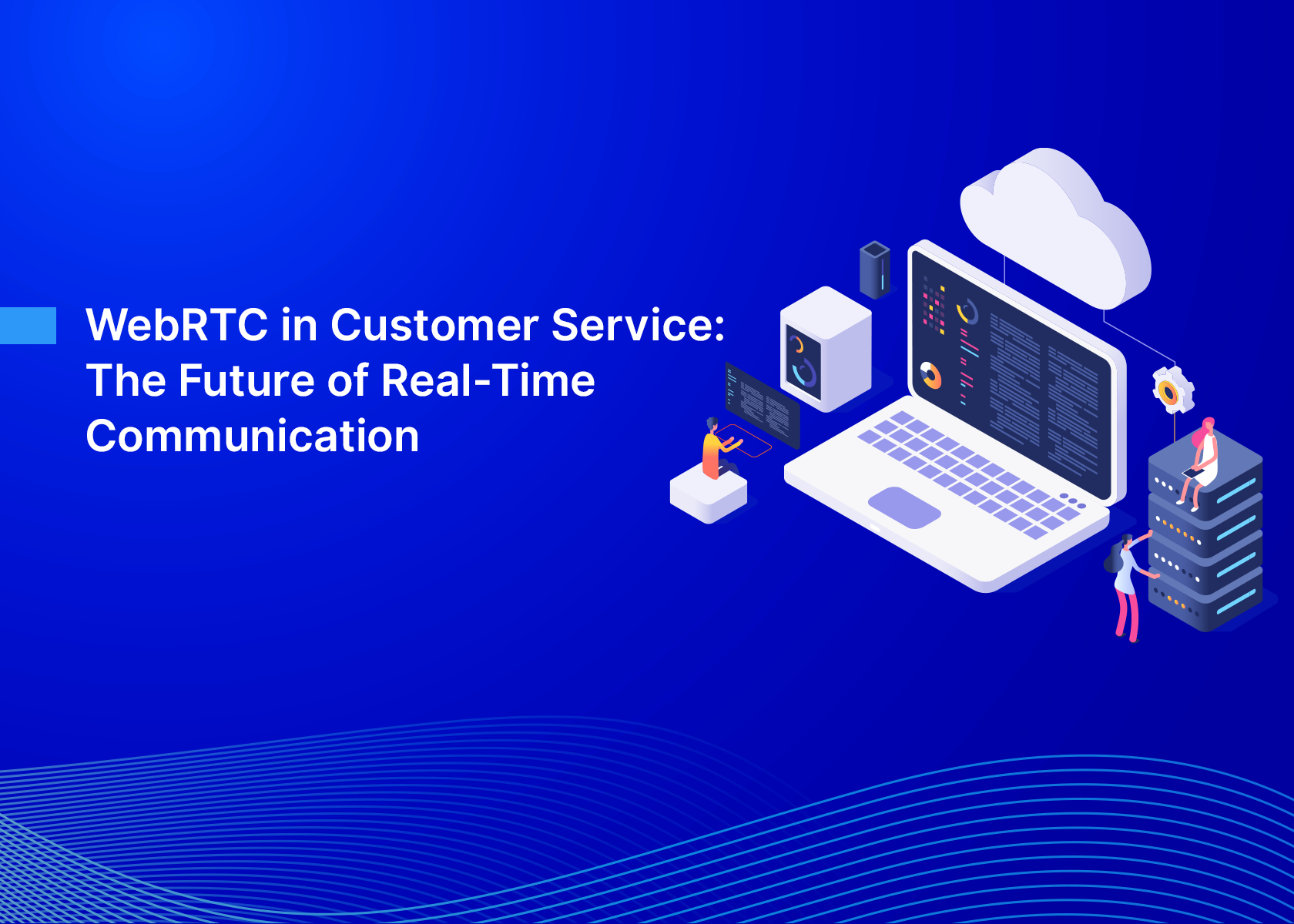 WebRTC in Customer Service: The Future of Real-Time Communication